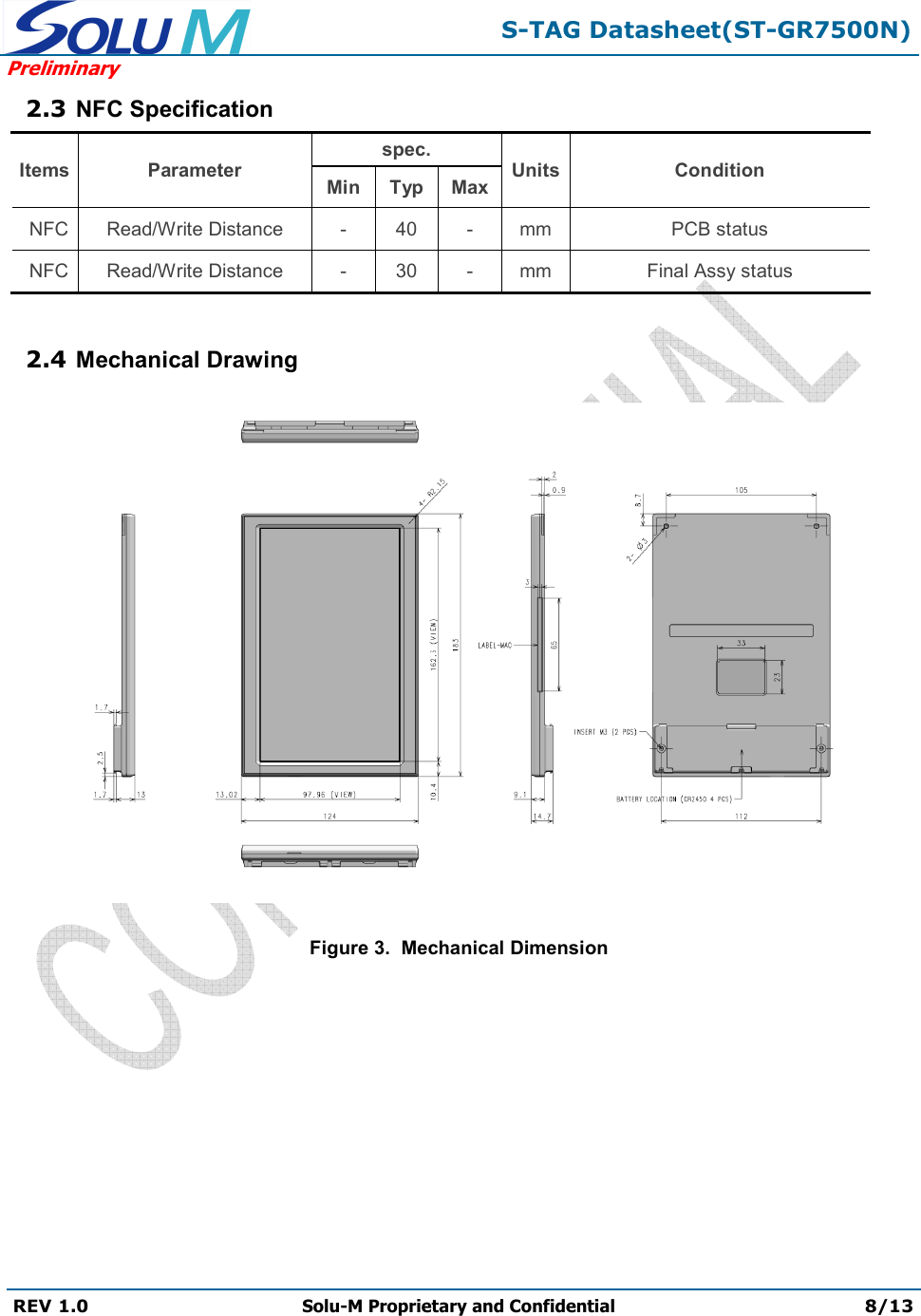  S-TAG Datasheet(ST-GR7500N) Preliminary REV 1.0  Solu-M Proprietary and Confidential 8/13   2.3 NFC Specification Items Parameter spec. Units Condition Min Typ Max NFC Read/Write Distance - 40 - mm PCB status NFC Read/Write Distance - 30 - mm Final Assy status  2.4 Mechanical Drawing  Figure 3.  Mechanical Dimension 