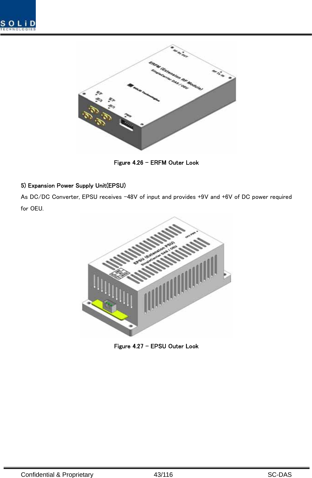  Confidential &amp; Proprietary                   43/116   SC-DAS  Figure 4.26 – ERFM Outer Look  5) Expansion Power Supply Unit(EPSU) As DC/DC Converter, EPSU receives -48V of input and provides +9V and +6V of DC power required for OEU.  Figure 4.27 – EPSU Outer Look  