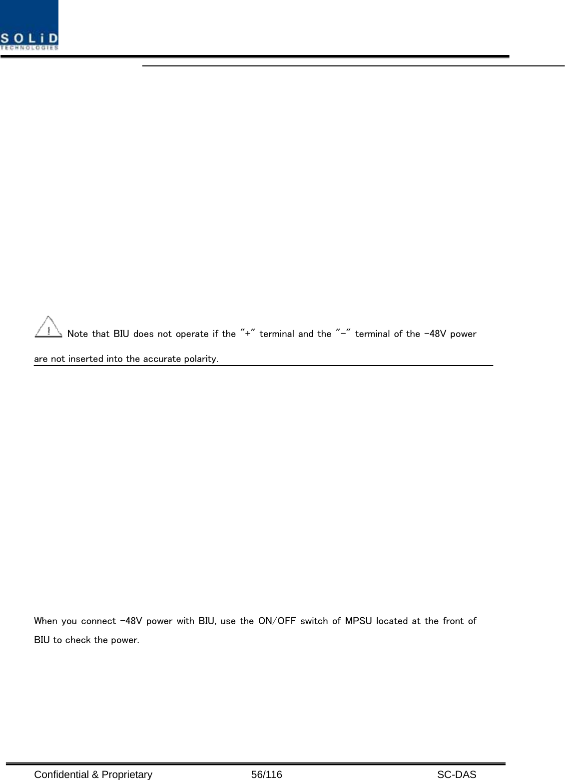  Confidential &amp; Proprietary                   56/116   SC-DAS    Note that BIU does not operate if the &quot;+&quot; terminal and the &quot;–&quot; terminal of the -48V power are not inserted into the accurate polarity.    When you connect -48V power with BIU, use the ON/OFF switch of  MPSU located at the front of BIU to check the power.  