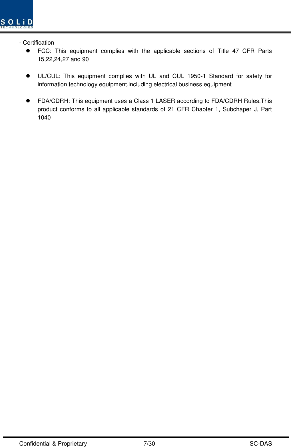  Confidential &amp; Proprietary                                      7/30    SC-DAS - Certification     FCC:  This  equipment  complies  with  the  applicable  sections  of  Title  47  CFR  Parts 15,22,24,27 and 90    UL/CUL:  This  equipment  complies  with  UL  and  CUL  1950-1  Standard  for  safety  for information technology equipment,including electrical business equipment    FDA/CDRH: This equipment uses a Class 1 LASER according to FDA/CDRH Rules.This product conforms to all applicable standards of 21 CFR  Chapter 1,  Subchaper J, Part 1040     