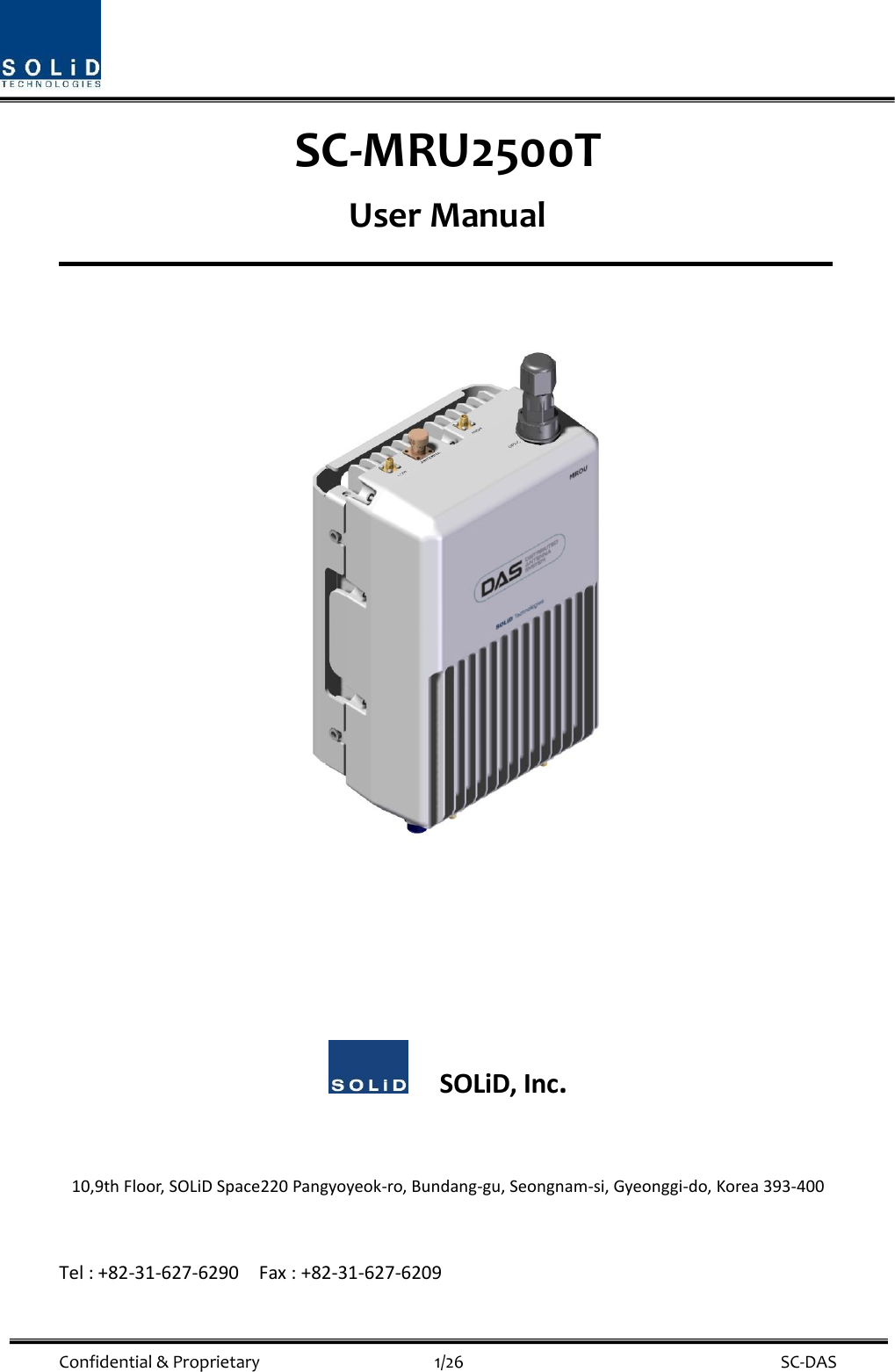  Confidential &amp; Proprietary                                      1/26    SC-DAS SC-MRU2500T User Manual            SOLiD, Inc.  10,9th Floor, SOLiD Space220 Pangyoyeok-ro, Bundang-gu, Seongnam-si, Gyeonggi-do, Korea 393-400  Tel : +82-31-627-6290    Fax : +82-31-627-6209