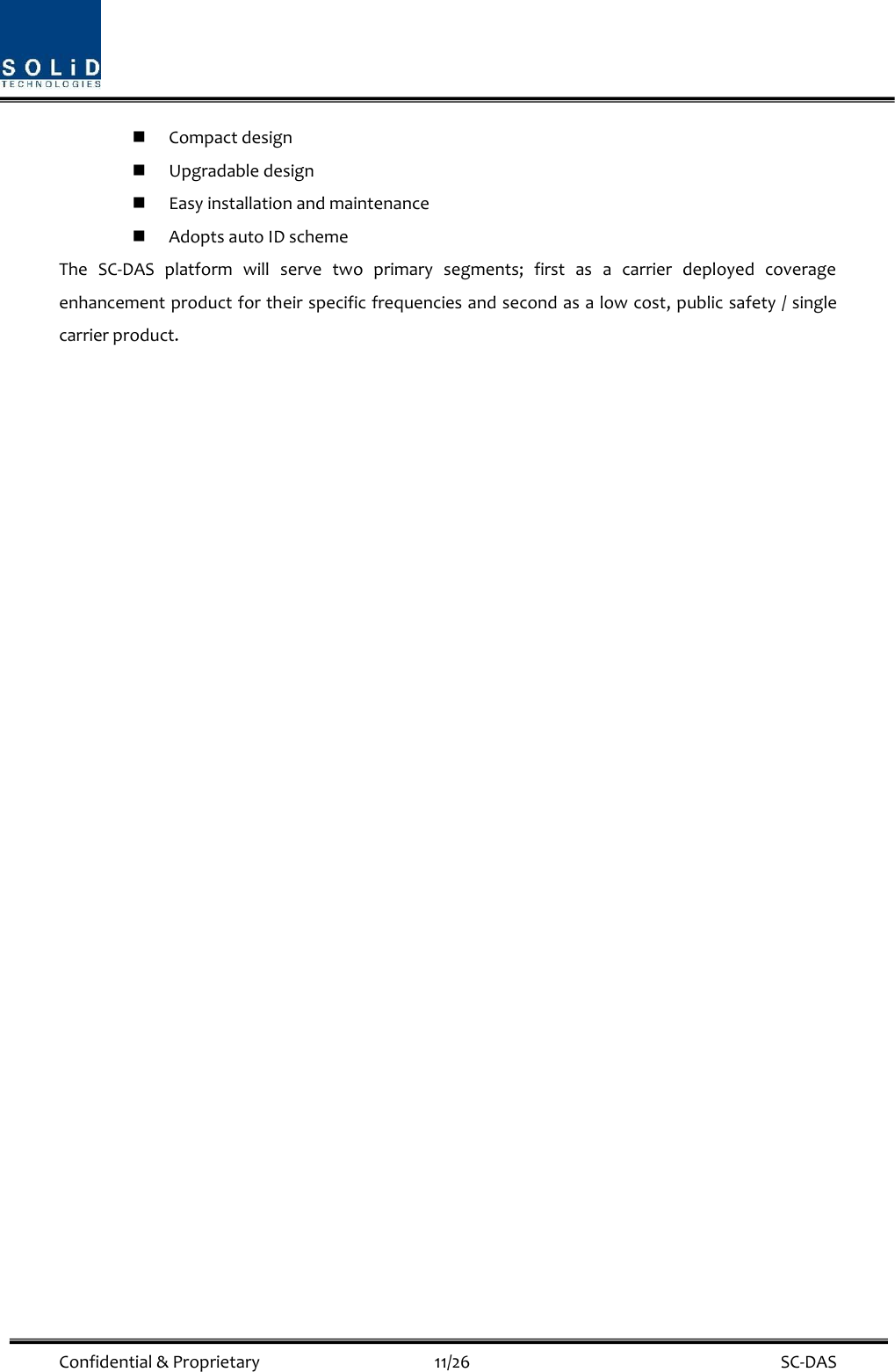  Confidential &amp; Proprietary                                      11/26    SC-DAS  Compact design    Upgradable design    Easy installation and maintenance  Adopts auto ID scheme The  SC-DAS  platform  will  serve  two  primary  segments;  first  as  a  carrier  deployed  coverage enhancement product for their specific frequencies and second as a low cost, public safety / single carrier product.    