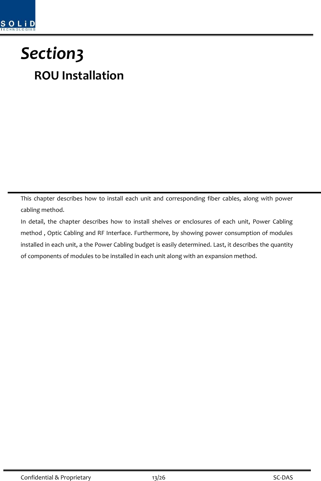  Confidential &amp; Proprietary                                      13/26    SC-DAS Section3                                           ROU Installation          This  chapter  describes  how  to  install  each  unit  and  corresponding  fiber  cables,  along  with  power cabling method. In  detail,  the  chapter  describes  how  to  install  shelves  or  enclosures  of  each  unit,  Power  Cabling method , Optic Cabling and RF Interface. Furthermore, by showing power consumption of modules installed in each unit, a the Power Cabling budget is easily determined. Last, it describes the quantity of components of modules to be installed in each unit along with an expansion method.               