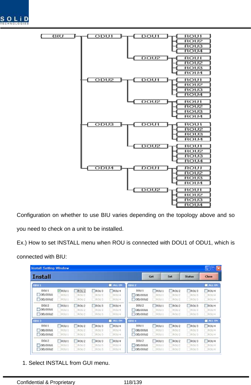  Confidential &amp; Proprietary                   118/139  Configuration on whether to use BIU varies depending on the topology above and so you need to check on a unit to be installed. Ex.) How to set INSTALL menu when ROU is connected with DOU1 of ODU1, which is connected with BIU:  1. Select INSTALL from GUI menu. 