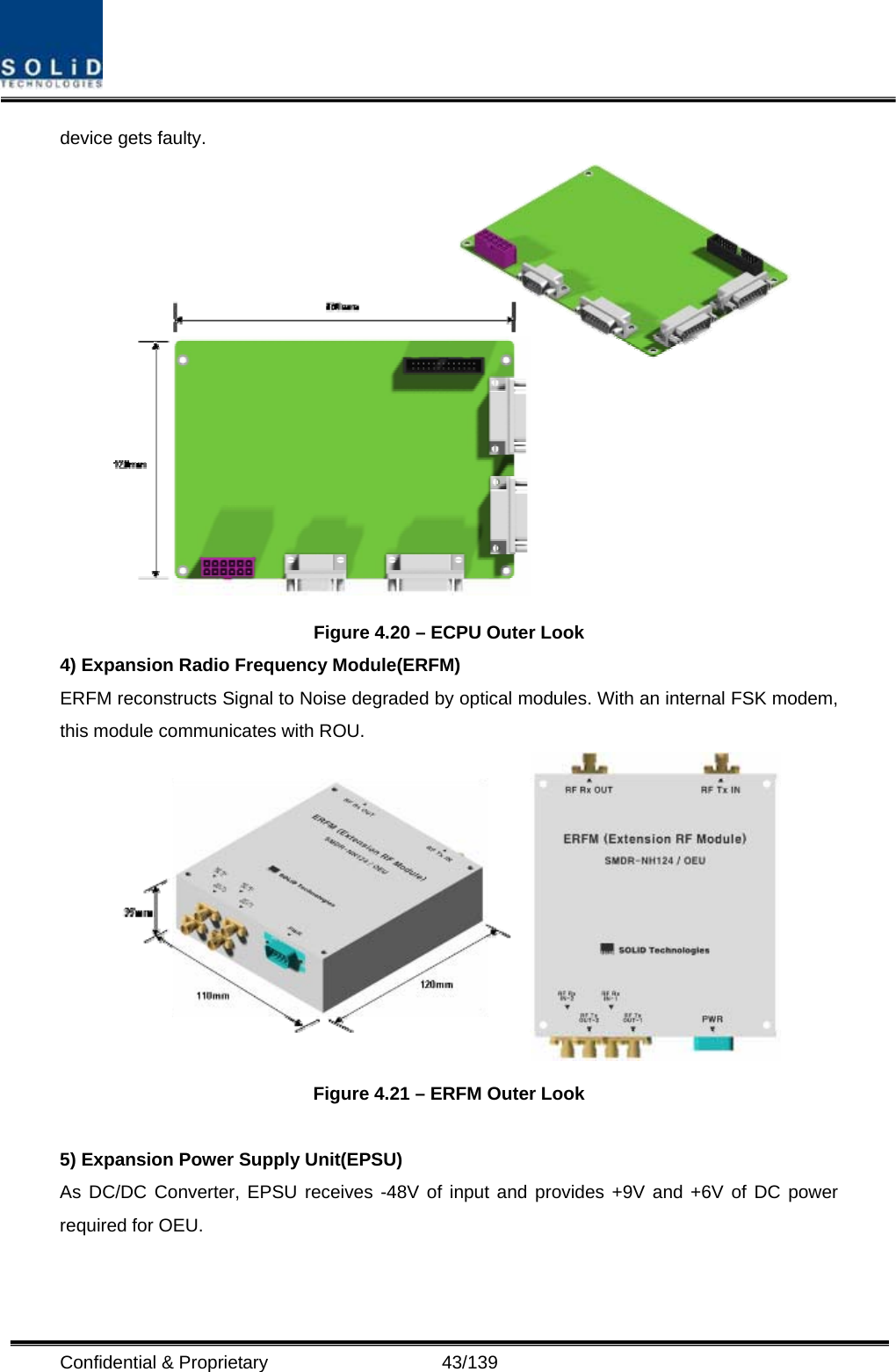  Confidential &amp; Proprietary                   43/139 device gets faulty.  Figure 4.20 – ECPU Outer Look 4) Expansion Radio Frequency Module(ERFM) ERFM reconstructs Signal to Noise degraded by optical modules. With an internal FSK modem, this module communicates with ROU.  Figure 4.21 – ERFM Outer Look  5) Expansion Power Supply Unit(EPSU) As DC/DC Converter, EPSU receives -48V of input and provides +9V and +6V of DC power required for OEU. 