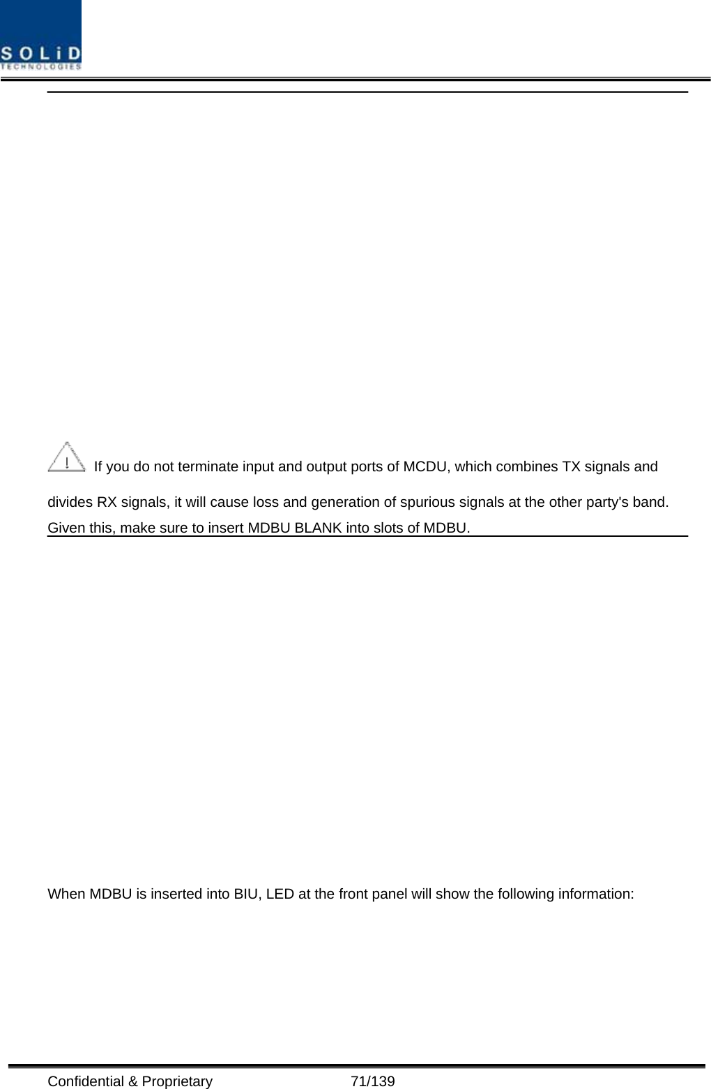  Confidential &amp; Proprietary                   71/139    If you do not terminate input and output ports of MCDU, which combines TX signals and divides RX signals, it will cause loss and generation of spurious signals at the other party&apos;s band. Given this, make sure to insert MDBU BLANK into slots of MDBU.  When MDBU is inserted into BIU, LED at the front panel will show the following information:     