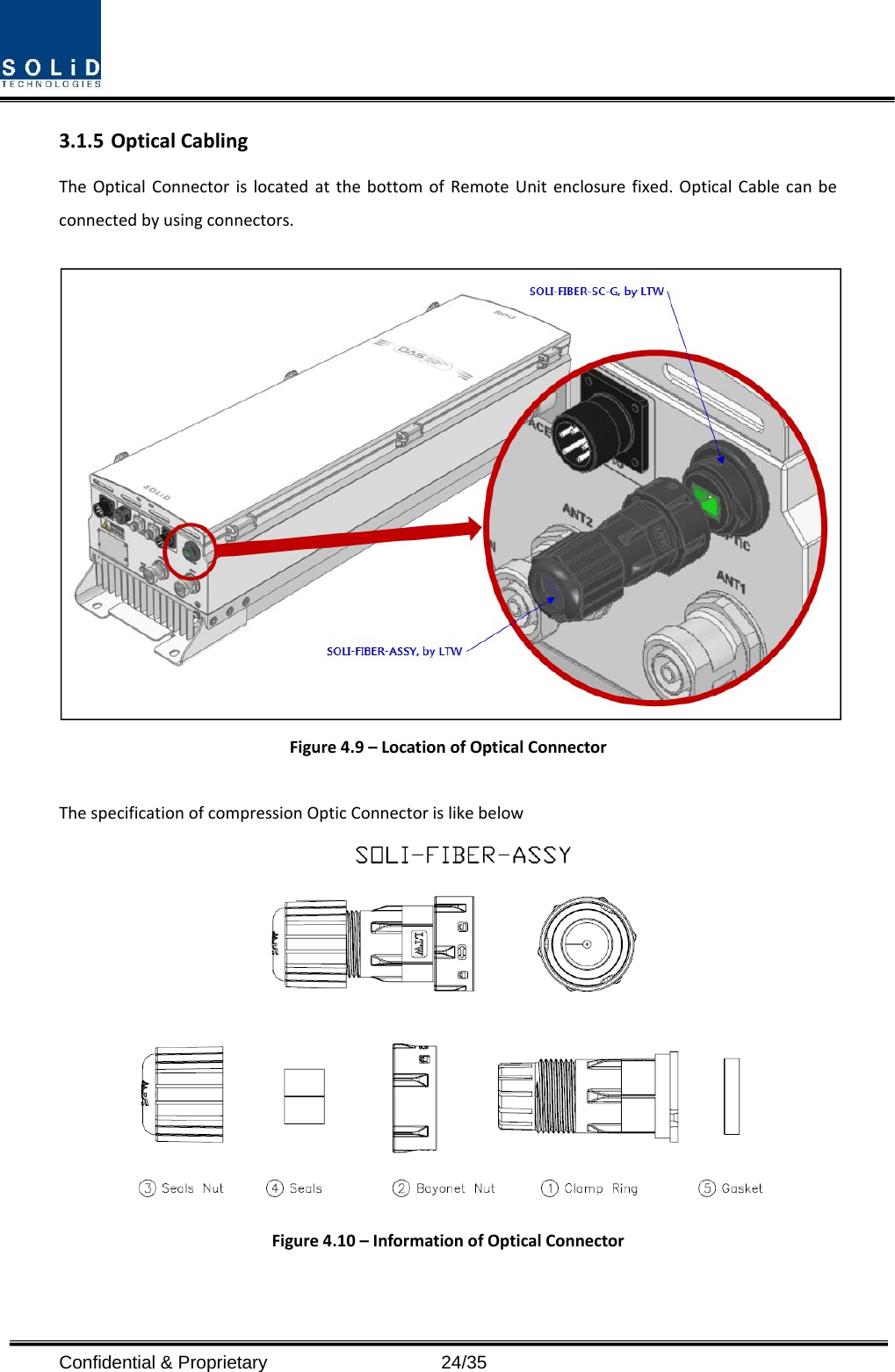  Confidential &amp; Proprietary                   24/35 3.1.5 OpticalCablingTheOpticalConnectorislocatedatthebottomofRemoteUnitenclosurefixed.OpticalCablecanbeconnectedbyusingconnectors.Figure4.9–LocationofOpticalConnectorThespecificationofcompressionOpticConnectorislikebelowFigure4.10–InformationofOpticalConnector