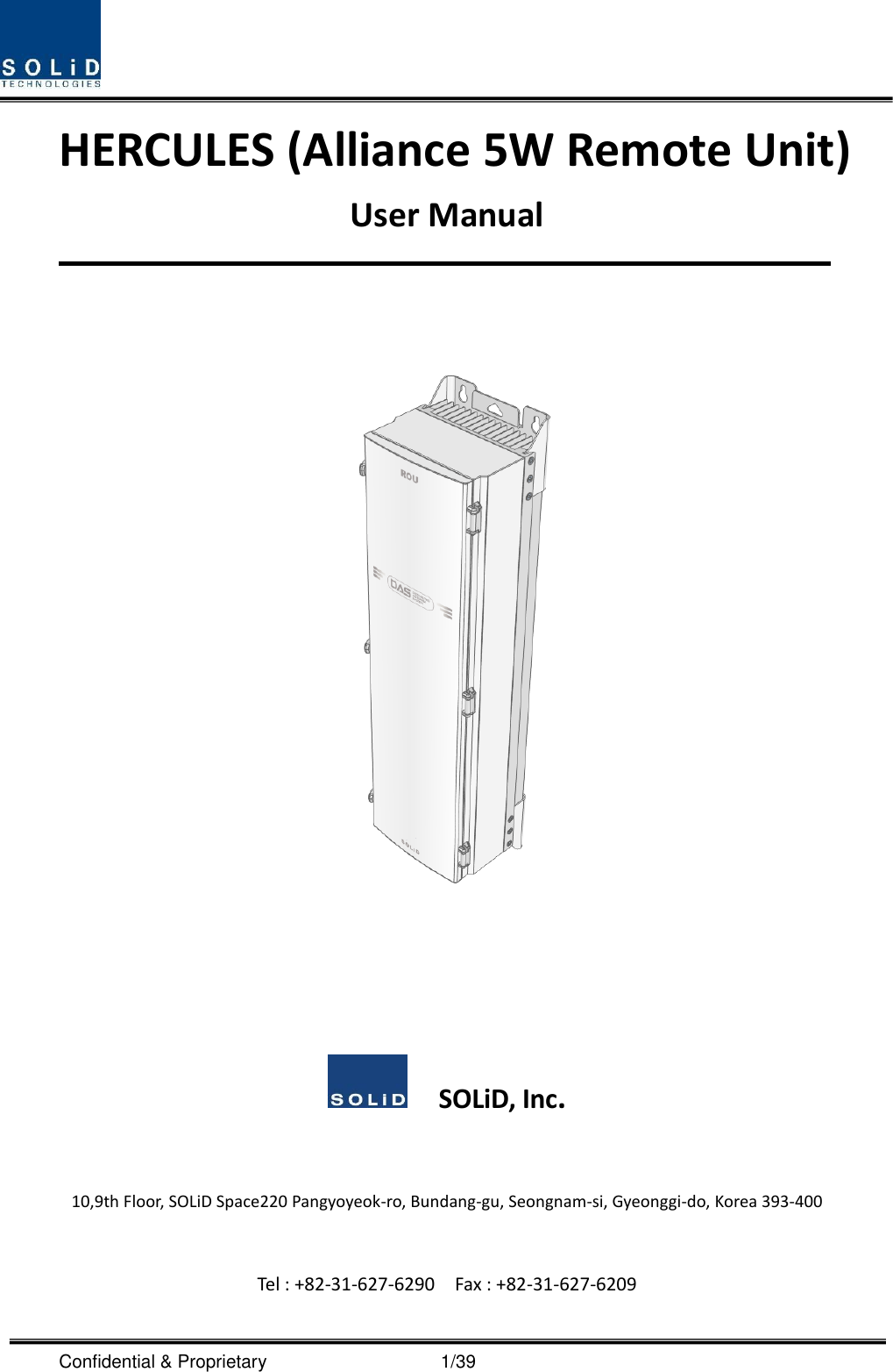  Confidential &amp; Proprietary                                      1/39 HERCULES (Alliance 5W Remote Unit) User Manual           SOLiD, Inc.  10,9th Floor, SOLiD Space220 Pangyoyeok-ro, Bundang-gu, Seongnam-si, Gyeonggi-do, Korea 393-400  Tel : +82-31-627-6290    Fax : +82-31-627-6209   