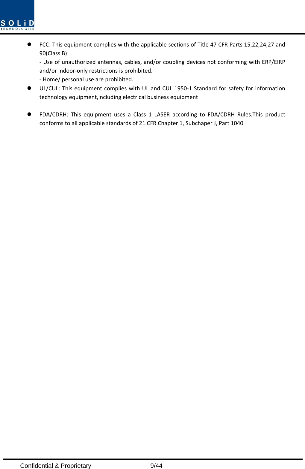  Confidential &amp; Proprietary                    9/44  FCC: This equipment complies with the applicable sections of Title 47 CFR Parts 15,22,24,27 and 90(Class B) - Use of unauthorized antennas, cables, and/or coupling devices not conforming with ERP/EIRP and/or indoor-only restrictions is prohibited. - Home/ personal use are prohibited.  UL/CUL: This equipment complies with UL and CUL 1950-1 Standard for safety for information technology equipment,including electrical business equipment   FDA/CDRH: This equipment uses a Class 1 LASER according to FDA/CDRH Rules.This product conforms to all applicable standards of 21 CFR Chapter 1, Subchaper J, Part 1040                       