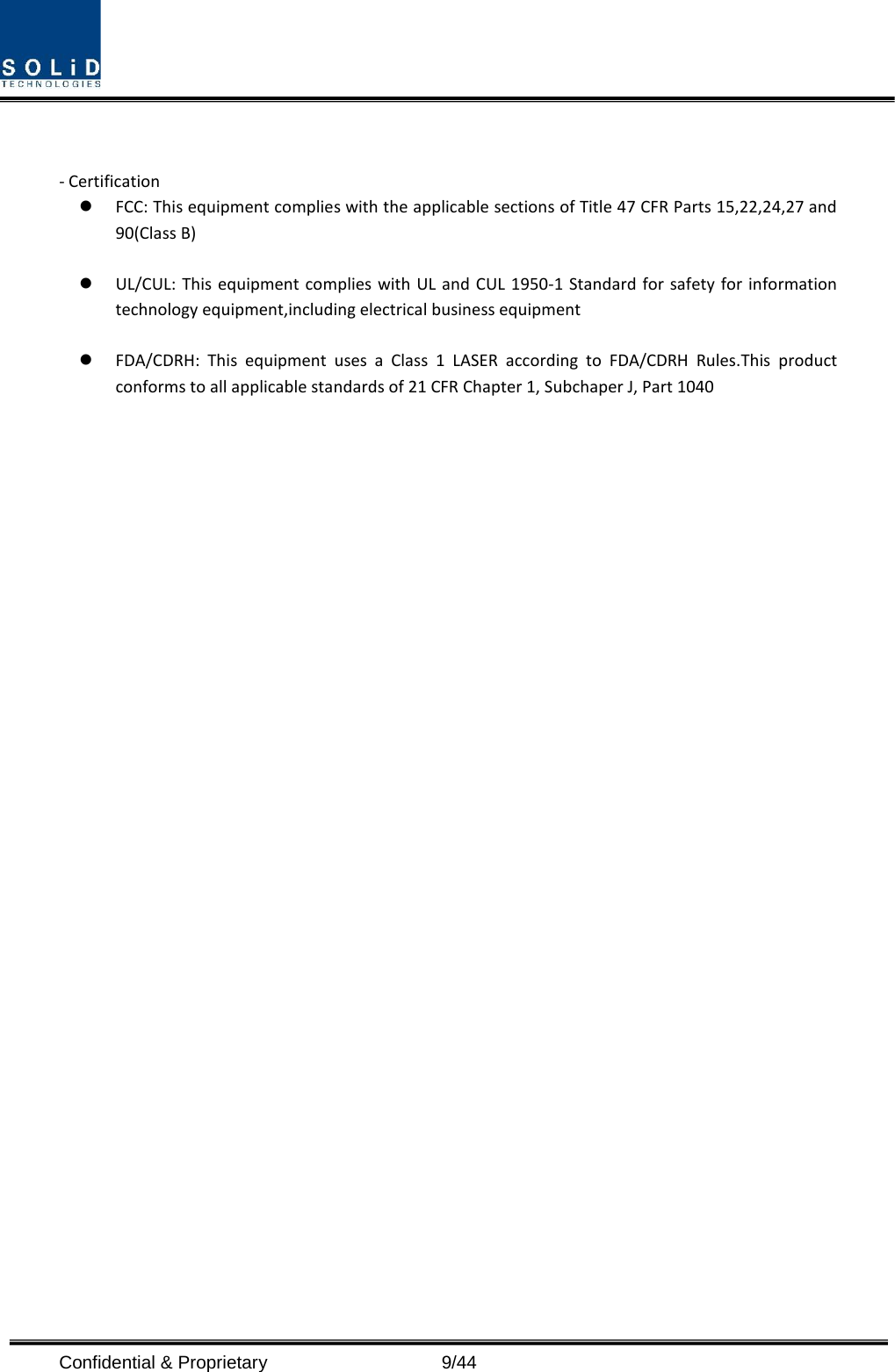  Confidential &amp; Proprietary                    9/44   - Certification    FCC: This equipment complies with the applicable sections of Title 47 CFR Parts 15,22,24,27 and 90(Class B)   UL/CUL: This equipment complies with UL and CUL 1950-1 Standard for safety for information technology equipment,including electrical business equipment   FDA/CDRH: This equipment uses a Class 1 LASER according to FDA/CDRH Rules.This product conforms to all applicable standards of 21 CFR Chapter 1, Subchaper J, Part 1040                       