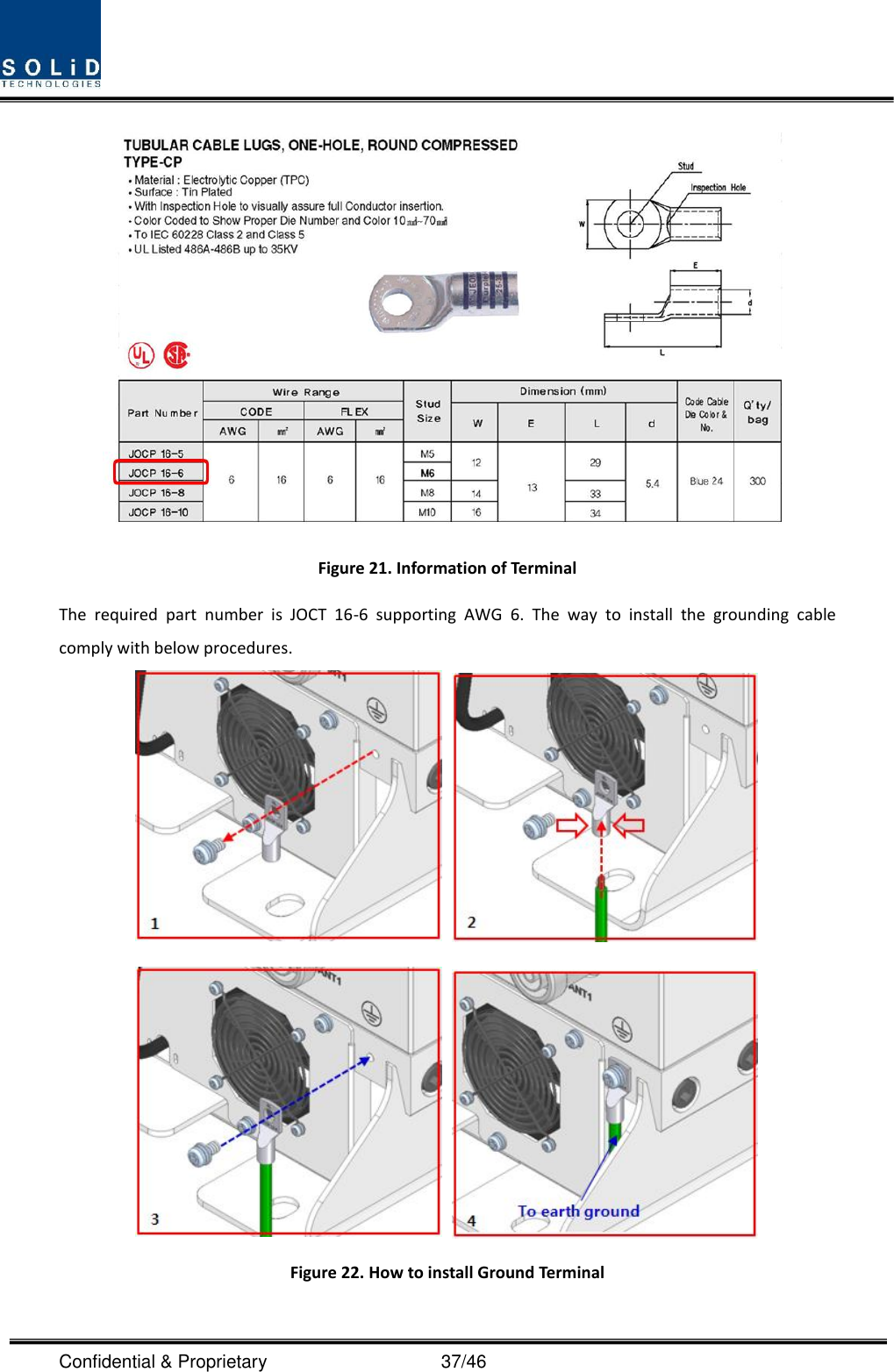  Confidential &amp; Proprietary                                      37/46  Figure 21. Information of Terminal The  required  part  number  is  JOCT  16-6  supporting  AWG  6.  The  way  to  install  the  grounding  cable comply with below procedures.     Figure 22. How to install Ground Terminal  