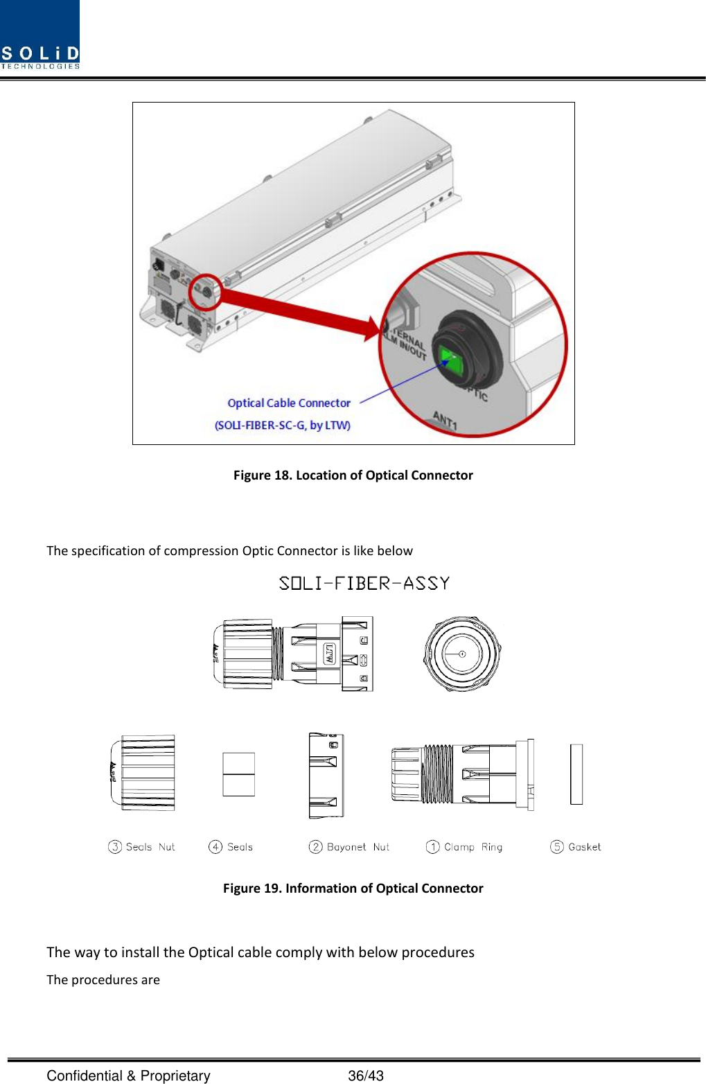  Confidential &amp; Proprietary                                      36/43  Figure 18. Location of Optical Connector  The specification of compression Optic Connector is like below   Figure 19. Information of Optical Connector  The way to install the Optical cable comply with below procedures The procedures are  