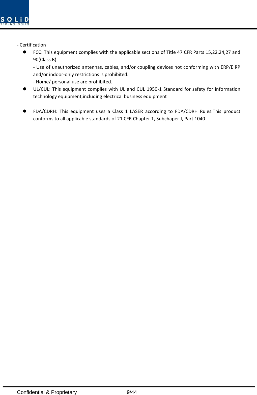  Confidential &amp; Proprietary                    9/44  - Certification    FCC: This equipment complies with the applicable sections of Title 47 CFR Parts 15,22,24,27 and 90(Class B) - Use of unauthorized antennas, cables, and/or coupling devices not conforming with ERP/EIRP and/or indoor-only restrictions is prohibited. - Home/ personal use are prohibited.  UL/CUL: This equipment complies with UL and CUL 1950-1 Standard for safety for information technology equipment,including electrical business equipment   FDA/CDRH: This equipment uses a Class 1 LASER according to FDA/CDRH Rules.This product conforms to all applicable standards of 21 CFR Chapter 1, Subchaper J, Part 1040                       