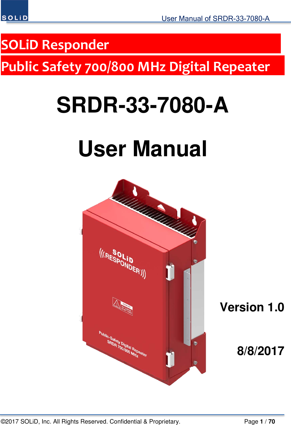                                             User Manual of SRDR-33-7080-A ©2017 SOLiD, Inc. All Rights Reserved. Confidential &amp; Proprietary.                     Page 1 / 70  SOLiD Responder                         Public Safety 700/800 MHz Digital Repeater      SRDR-33-7080-A  User Manual        Version 1.0    8/8/2017    
