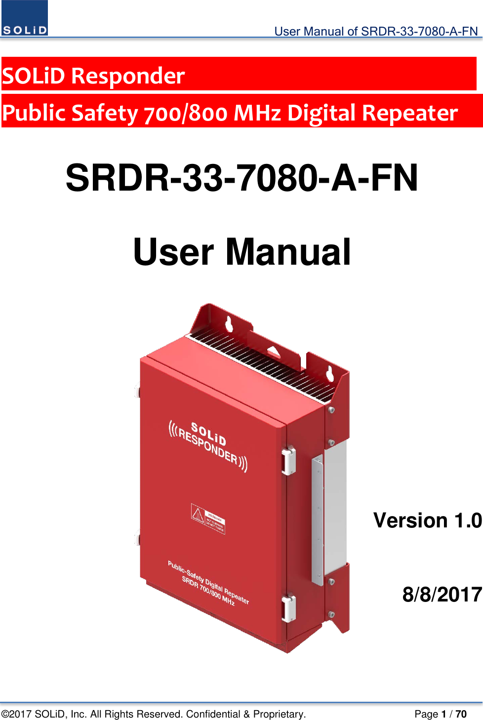                                             User Manual of SRDR-33-7080-A-FN ©2017 SOLiD, Inc. All Rights Reserved. Confidential &amp; Proprietary.                     Page 1 / 70  SOLiD Responder                         Public Safety 700/800 MHz Digital Repeater      SRDR-33-7080-A-FN  User Manual        Version 1.0    8/8/2017    