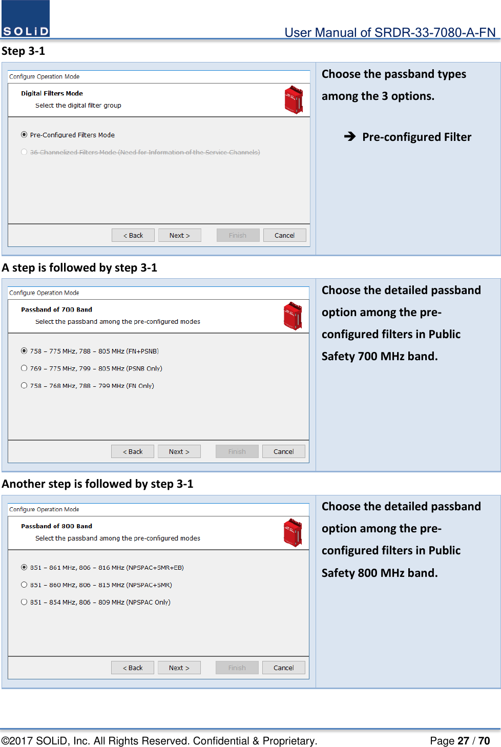                                             User Manual of SRDR-33-7080-A-FN ©2017 SOLiD, Inc. All Rights Reserved. Confidential &amp; Proprietary.                     Page 27 / 70 Step 3-1  Choose the passband types among the 3 options.   Pre-configured Filter A step is followed by step 3-1  Choose the detailed passband option among the pre-configured filters in Public Safety 700 MHz band.   Another step is followed by step 3-1  Choose the detailed passband option among the pre-configured filters in Public Safety 800 MHz band.    