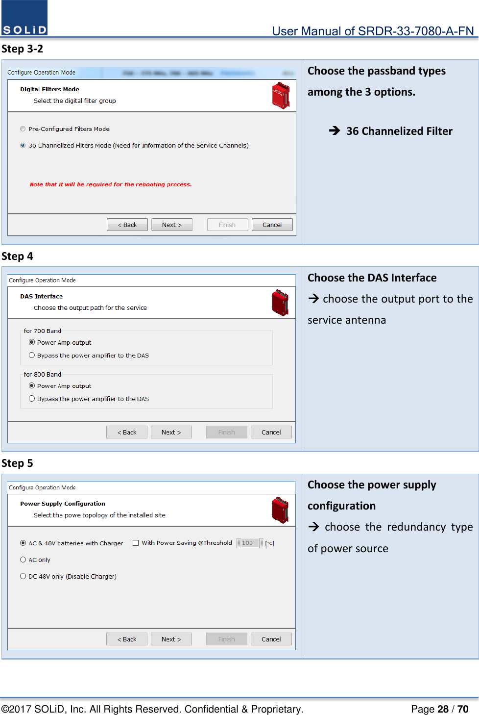                                             User Manual of SRDR-33-7080-A-FN ©2017 SOLiD, Inc. All Rights Reserved. Confidential &amp; Proprietary.                     Page 28 / 70 Step 3-2  Choose the passband types among the 3 options.   36 Channelized Filter Step 4  Choose the DAS Interface  choose the output port to the service antenna  Step 5  Choose the power supply configuration  choose the redundancy type of power source   