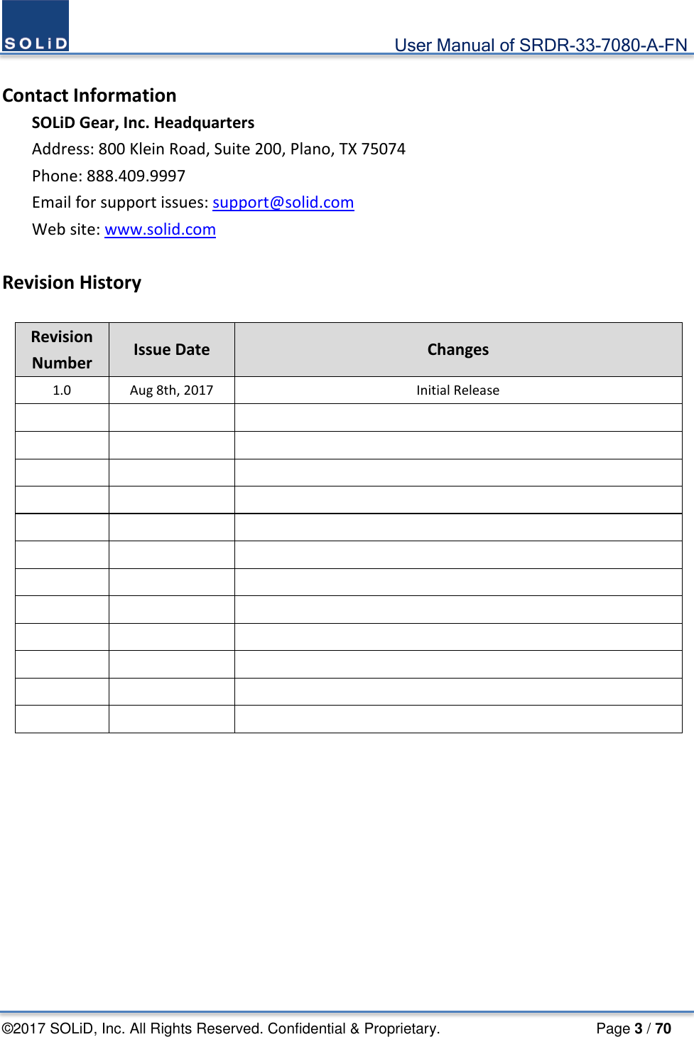                                             User Manual of SRDR-33-7080-A-FN ©2017 SOLiD, Inc. All Rights Reserved. Confidential &amp; Proprietary.                     Page 3 / 70  Contact Information SOLiD Gear, Inc. Headquarters   Address: 800 Klein Road, Suite 200, Plano, TX 75074 Phone: 888.409.9997 Email for support issues: support@solid.com Web site: www.solid.com  Revision History  Revision Number Issue Date Changes 1.0  Aug 8th, 2017 Initial Release                                                               