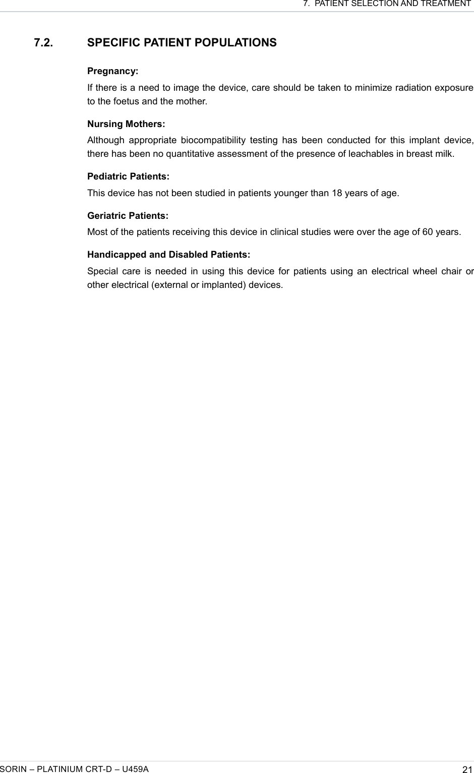  7.  PATIENT SELECTION AND TREATMENT7.2. SPECIFIC PATIENT POPULATIONSPregnancy:If there is a need to image the device, care should be taken to minimize radiation exposure to the foetus and the mother.Nursing Mothers:Although appropriate biocompatibility testing has been conducted for this implant device, there has been no quantitative assessment of the presence of leachables in breast milk.Pediatric Patients:This device has not been studied in patients younger than 18 years of age.Geriatric Patients:Most of the patients receiving this device in clinical studies were over the age of 60 years.Handicapped and Disabled Patients:Special care is needed in using this device for patients using an electrical wheel chair or other electrical (external or implanted) devices.SORIN – PLATINIUM CRT-D – U459A 21