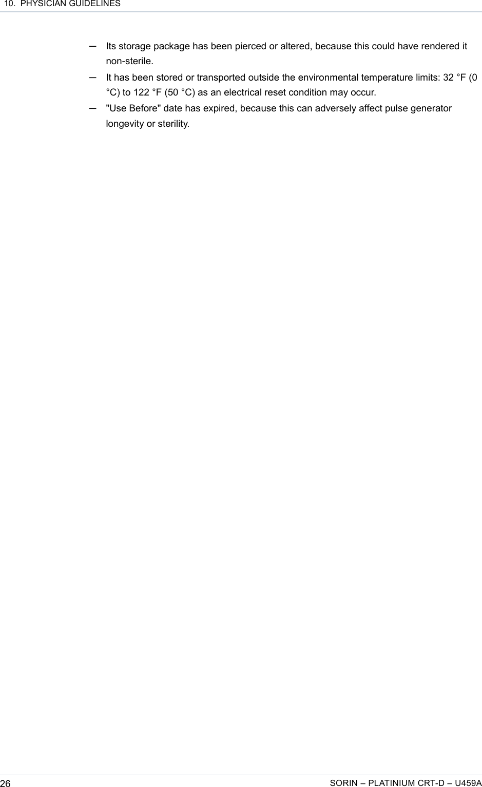  10.  PHYSICIAN GUIDELINES─Its storage package has been pierced or altered, because this could have rendered it non-sterile.─It has been stored or transported outside the environmental temperature limits: 32 °F (0 °C) to 122 °F (50 °C) as an electrical reset condition may occur.─&quot;Use Before&quot; date has expired, because this can adversely affect pulse generator longevity or sterility.26 SORIN – PLATINIUM CRT-D – U459A