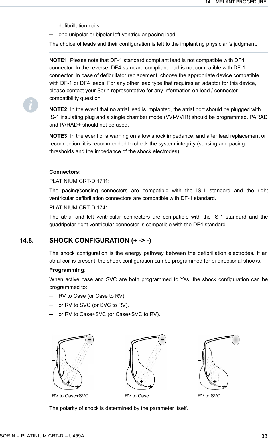  14.  IMPLANT PROCEDUREdefibrillation coils─one unipolar or bipolar left ventricular pacing leadThe choice of leads and their configuration is left to the implanting physician’s judgment.Connectors:PLATINIUM CRT-D 1711:The   pacing/sensing   connectors   are   compatible   with   the   IS-1   standard   and   the   right ventricular defibrillation connectors are compatible with DF-1 standard.PLATINIUM CRT-D 1741:The  atrial and  left  ventricular  connectors are  compatible  with  the IS-1  standard  and  the quadripolar right ventricular connector is compatible with the DF4 standard14.8. SHOCK CONFIGURATION (+ -&gt; -)The shock configuration is the energy pathway between the defibrillation electrodes. If an atrial coil is present, the shock configuration can be programmed for bi-directional shocks.Programming:When active case and SVC are both programmed to Yes, the shock configuration can be programmed to: ─RV to Case (or Case to RV),─or RV to SVC (or SVC to RV),─or RV to Case+SVC (or Case+SVC to RV).        RV to Case+SVC RV to Case RV to SVCThe polarity of shock is determined by the parameter itself.SORIN – PLATINIUM CRT-D – U459A 33NOTE1: Please note that DF-1 standard compliant lead is not compatible with DF4 connector. In the reverse, DF4 standard compliant lead is not compatible with DF-1 connector. In case of defibrillator replacement, choose the appropriate device compatible with DF-1 or DF4 leads. For any other lead type that requires an adaptor for this device, please contact your Sorin representative for any information on lead / connector compatibility question.NOTE2: In the event that no atrial lead is implanted, the atrial port should be plugged with IS-1 insulating plug and a single chamber mode (VVI-VVIR) should be programmed. PARAD and PARAD+ should not be used.NOTE3: In the event of a warning on a low shock impedance, and after lead replacement or reconnection: it is recommended to check the system integrity (sensing and pacing thresholds and the impedance of the shock electrodes).