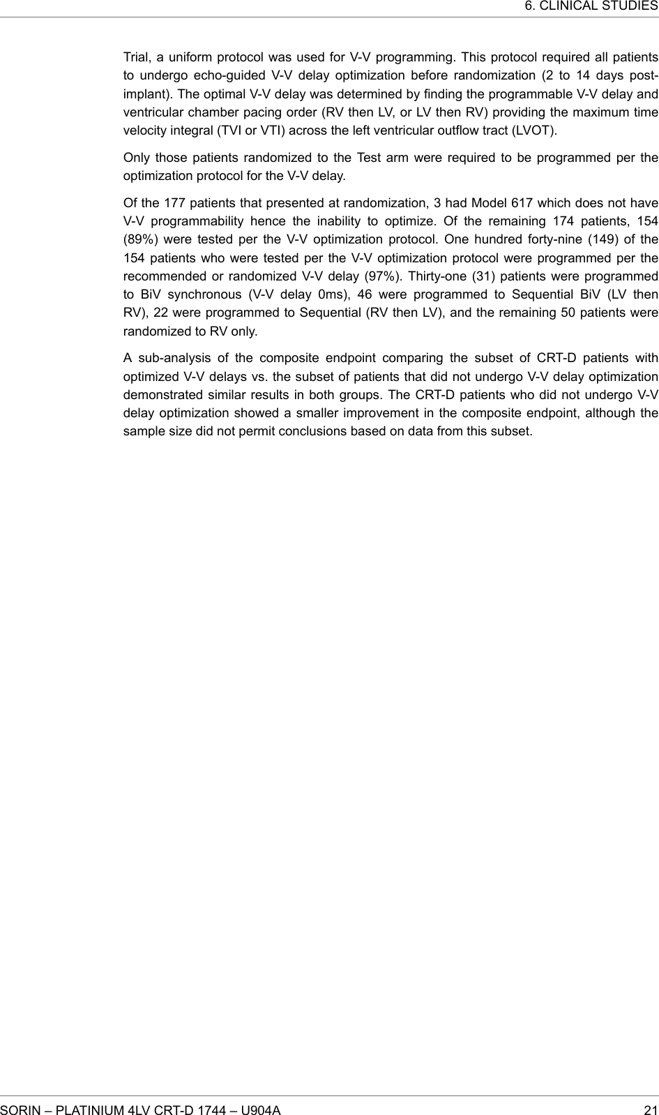 Trial, a uniform protocol was used for V-V programming. This protocol required all patientsto undergo echo-guided V-V delay optimization before randomization (2 to 14 days post-implant). The optimal V-V delay was determined by finding the programmable V-V delay andventricular chamber pacing order (RV then LV, or LV then RV) providing the maximum timevelocity integral (TVI or VTI) across the left ventricular outflow tract (LVOT).Only those patients randomized to the Test arm were required to be programmed per theoptimization protocol for the V-V delay.Of the 177 patients that presented at randomization, 3 had Model 617 which does not haveV-V programmability hence the inability to optimize. Of the remaining 174 patients, 154(89%) were tested per the V-V optimization protocol. One hundred forty-nine (149) of the154 patients who were tested per the V-V optimization protocol were programmed per therecommended or randomized V-V delay (97%). Thirty-one (31) patients were programmedto BiV synchronous (V-V delay 0ms), 46 were programmed to Sequential BiV (LV thenRV), 22 were programmed to Sequential (RV then LV), and the remaining 50 patients wererandomized to RV only.A sub-analysis of the composite endpoint comparing the subset of CRT-D patients withoptimized V-V delays vs. the subset of patients that did not undergo V-V delay optimizationdemonstrated similar results in both groups. The CRT-D patients who did not undergo V-Vdelay optimization showed a smaller improvement in the composite endpoint, although thesample size did not permit conclusions based on data from this subset.6. CLINICAL STUDIESSORIN – PLATINIUM 4LV CRT-D 1744 – U904A 21