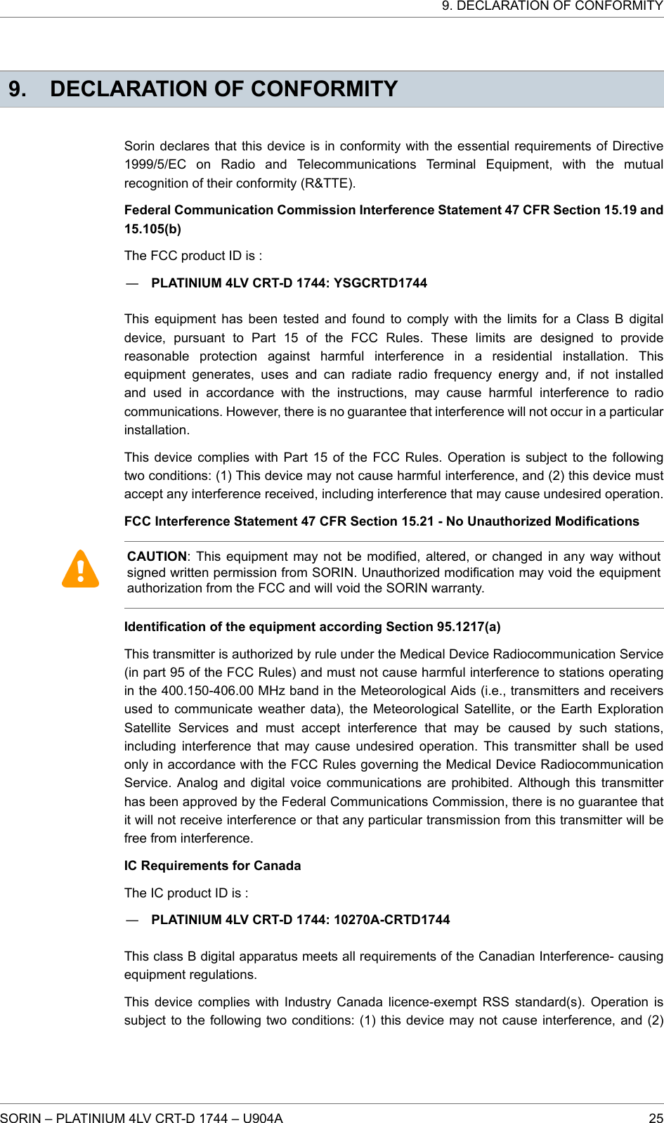 9. DECLARATION OF CONFORMITYSorin declares that this device is in conformity with the essential requirements of Directive1999/5/EC on Radio and Telecommunications Terminal Equipment, with the mutualrecognition of their conformity (R&amp;TTE).Federal Communication Commission Interference Statement 47 CFR Section 15.19 and15.105(b)The FCC product ID is :―PLATINIUM 4LV CRT-D 1744: YSGCRTD1744This equipment has been tested and found to comply with the limits for a Class B digitaldevice, pursuant to Part 15 of the FCC Rules. These limits are designed to providereasonable protection against harmful interference in a residential installation. Thisequipment generates, uses and can radiate radio frequency energy and, if not installedand used in accordance with the instructions, may cause harmful interference to radiocommunications. However, there is no guarantee that interference will not occur in a particularinstallation.This device complies with Part 15 of the FCC Rules. Operation is subject to the followingtwo conditions: (1) This device may not cause harmful interference, and (2) this device mustaccept any interference received, including interference that may cause undesired operation.FCC Interference Statement 47 CFR Section 15.21 - No Unauthorized ModificationsCAUTION: This equipment may not be modified, altered, or changed in any way withoutsigned written permission from SORIN. Unauthorized modification may void the equipmentauthorization from the FCC and will void the SORIN warranty.Identification of the equipment according Section 95.1217(a)This transmitter is authorized by rule under the Medical Device Radiocommunication Service(in part 95 of the FCC Rules) and must not cause harmful interference to stations operatingin the 400.150-406.00 MHz band in the Meteorological Aids (i.e., transmitters and receiversused to communicate weather data), the Meteorological Satellite, or the Earth ExplorationSatellite Services and must accept interference that may be caused by such stations,including interference that may cause undesired operation. This transmitter shall be usedonly in accordance with the FCC Rules governing the Medical Device RadiocommunicationService. Analog and digital voice communications are prohibited. Although this transmitterhas been approved by the Federal Communications Commission, there is no guarantee thatit will not receive interference or that any particular transmission from this transmitter will befree from interference.IC Requirements for CanadaThe IC product ID is :―PLATINIUM 4LV CRT-D 1744: 10270A-CRTD1744This class B digital apparatus meets all requirements of the Canadian Interference- causingequipment regulations.This device complies with Industry Canada licence-exempt RSS standard(s). Operation issubject to the following two conditions: (1) this device may not cause interference, and (2)9. DECLARATION OF CONFORMITYSORIN – PLATINIUM 4LV CRT-D 1744 – U904A 25