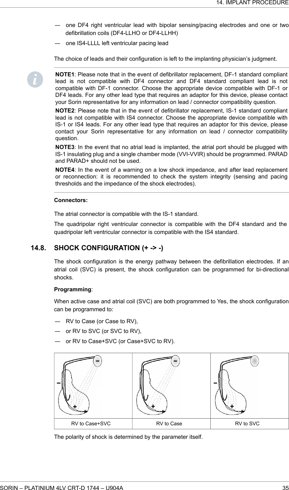 ― one DF4 right ventricular lead with bipolar sensing/pacing electrodes and one or twodefibrillation coils (DF4-LLHO or DF4-LLHH)― one IS4-LLLL left ventricular pacing leadThe choice of leads and their configuration is left to the implanting physician’s judgment.NOTE1: Please note that in the event of defibrillator replacement, DF-1 standard compliantlead is not compatible with DF4 connector and DF4 standard compliant lead is notcompatible with DF-1 connector. Choose the appropriate device compatible with DF-1 orDF4 leads. For any other lead type that requires an adaptor for this device, please contactyour Sorin representative for any information on lead / connector compatibility question.NOTE2: Please note that in the event of defibrillator replacement, IS-1 standard compliantlead is not compatible with IS4 connector. Choose the appropriate device compatible withIS-1 or IS4 leads. For any other lead type that requires an adaptor for this device, pleasecontact your Sorin representative for any information on lead / connector compatibilityquestion.NOTE3: In the event that no atrial lead is implanted, the atrial port should be plugged withIS-1 insulating plug and a single chamber mode (VVI-VVIR) should be programmed. PARADand PARAD+ should not be used.NOTE4: In the event of a warning on a low shock impedance, and after lead replacementor reconnection: it is recommended to check the system integrity (sensing and pacingthresholds and the impedance of the shock electrodes).Connectors:The atrial connector is compatible with the IS-1 standard.The quadripolar right ventricular connector is compatible with the DF4 standard and thequadripolar left ventricular connector is compatible with the IS4 standard.SHOCK CONFIGURATION (+ -&gt; -)The shock configuration is the energy pathway between the defibrillation electrodes. If anatrial coil (SVC) is present, the shock configuration can be programmed for bi-directionalshocks.Programming:When active case and atrial coil (SVC) are both programmed to Yes, the shock configurationcan be programmed to:― RV to Case (or Case to RV),― or RV to SVC (or SVC to RV),― or RV to Case+SVC (or Case+SVC to RV).RV to Case+SVC RV to Case RV to SVCThe polarity of shock is determined by the parameter itself.14.8.14. IMPLANT PROCEDURESORIN – PLATINIUM 4LV CRT-D 1744 – U904A 35