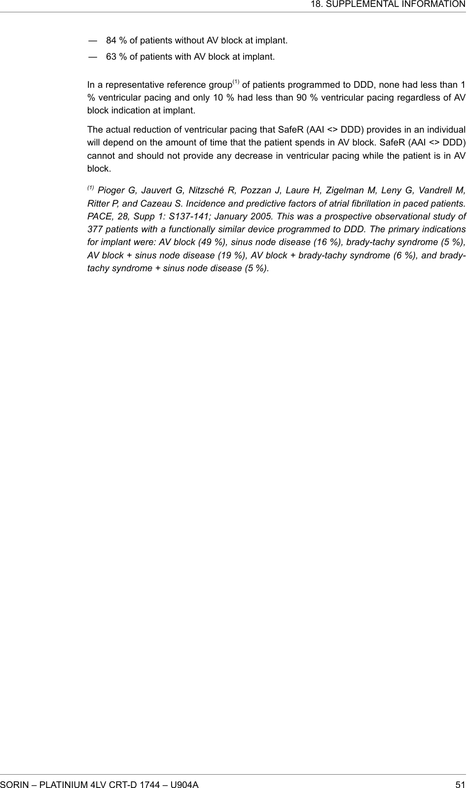 ― 84 % of patients without AV block at implant.― 63 % of patients with AV block at implant.In a representative reference group(1) of patients programmed to DDD, none had less than 1% ventricular pacing and only 10 % had less than 90 % ventricular pacing regardless of AVblock indication at implant.The actual reduction of ventricular pacing that SafeR (AAI &lt;&gt; DDD) provides in an individualwill depend on the amount of time that the patient spends in AV block. SafeR (AAI &lt;&gt; DDD)cannot and should not provide any decrease in ventricular pacing while the patient is in AVblock.(1) Pioger G, Jauvert G, Nitzsché R, Pozzan J, Laure H, Zigelman M, Leny G, Vandrell M,Ritter P, and Cazeau S. Incidence and predictive factors of atrial fibrillation in paced patients.PACE, 28, Supp 1: S137-141; January 2005. This was a prospective observational study of377 patients with a functionally similar device programmed to DDD. The primary indicationsfor implant were: AV block (49 %), sinus node disease (16 %), brady-tachy syndrome (5 %),AV block + sinus node disease (19 %), AV block + brady-tachy syndrome (6 %), and brady-tachy syndrome + sinus node disease (5 %).18. SUPPLEMENTAL INFORMATIONSORIN – PLATINIUM 4LV CRT-D 1744 – U904A 51