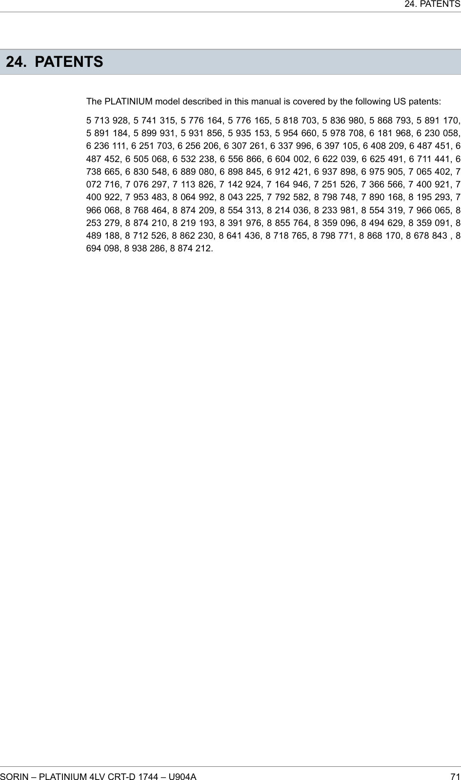 24. PATENTSThe PLATINIUM model described in this manual is covered by the following US patents:5 713 928, 5 741 315, 5 776 164, 5 776 165, 5 818 703, 5 836 980, 5 868 793, 5 891 170,5 891 184, 5 899 931, 5 931 856, 5 935 153, 5 954 660, 5 978 708, 6 181 968, 6 230 058,6 236 111, 6 251 703, 6 256 206, 6 307 261, 6 337 996, 6 397 105, 6 408 209, 6 487 451, 6487 452, 6 505 068, 6 532 238, 6 556 866, 6 604 002, 6 622 039, 6 625 491, 6 711 441, 6738 665, 6 830 548, 6 889 080, 6 898 845, 6 912 421, 6 937 898, 6 975 905, 7 065 402, 7072 716, 7 076 297, 7 113 826, 7 142 924, 7 164 946, 7 251 526, 7 366 566, 7 400 921, 7400 922, 7 953 483, 8 064 992, 8 043 225, 7 792 582, 8 798 748, 7 890 168, 8 195 293, 7966 068, 8 768 464, 8 874 209, 8 554 313, 8 214 036, 8 233 981, 8 554 319, 7 966 065, 8253 279, 8 874 210, 8 219 193, 8 391 976, 8 855 764, 8 359 096, 8 494 629, 8 359 091, 8489 188, 8 712 526, 8 862 230, 8 641 436, 8 718 765, 8 798 771, 8 868 170, 8 678 843 , 8694 098, 8 938 286, 8 874 212.24. PATENTSSORIN – PLATINIUM 4LV CRT-D 1744 – U904A 71