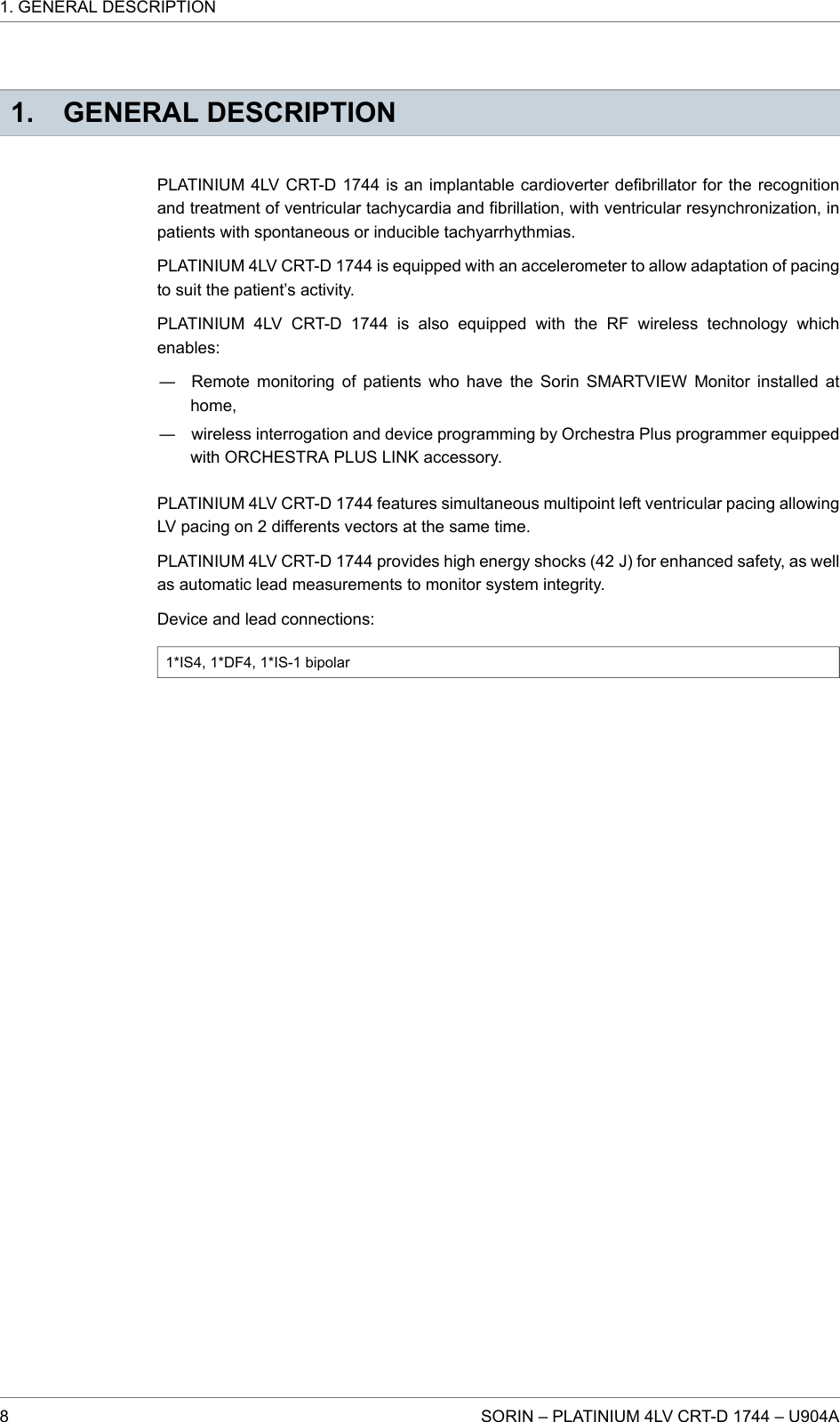 1. GENERAL DESCRIPTIONPLATINIUM 4LV CRT-D 1744 is an implantable cardioverter defibrillator for the recognitionand treatment of ventricular tachycardia and fibrillation, with ventricular resynchronization, inpatients with spontaneous or inducible tachyarrhythmias.PLATINIUM 4LV CRT-D 1744 is equipped with an accelerometer to allow adaptation of pacingto suit the patient’s activity.PLATINIUM 4LV CRT-D 1744 is also equipped with the RF wireless technology whichenables:― Remote monitoring of patients who have the Sorin SMARTVIEW Monitor installed athome,― wireless interrogation and device programming by Orchestra Plus programmer equippedwith ORCHESTRA PLUS LINK accessory.PLATINIUM 4LV CRT-D 1744 features simultaneous multipoint left ventricular pacing allowingLV pacing on 2 differents vectors at the same time.PLATINIUM 4LV CRT-D 1744 provides high energy shocks (42 J) for enhanced safety, as wellas automatic lead measurements to monitor system integrity.Device and lead connections:1*IS4, 1*DF4, 1*IS-1 bipolar1. GENERAL DESCRIPTION8 SORIN – PLATINIUM 4LV CRT-D 1744 – U904A