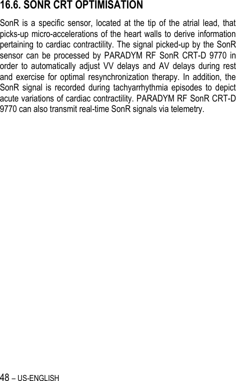 48 – US-ENGLISH 16.6. SONR CRT OPTIMISATION SonR is  a  specific  sensor,  located  at  the  tip  of  the  atrial  lead,  that picks-up micro-accelerations of the heart walls to derive information pertaining to cardiac contractility. The signal picked-up by the SonR sensor  can  be  processed  by  PARADYM  RF  SonR  CRT-D  9770  in order  to  automatically  adjust  VV  delays  and  AV  delays  during  rest and  exercise  for  optimal  resynchronization  therapy. In  addition,  the SonR  signal  is  recorded  during  tachyarrhythmia  episodes  to  depict acute variations of cardiac contractility. PARADYM RF SonR CRT-D 9770 can also transmit real-time SonR signals via telemetry. 