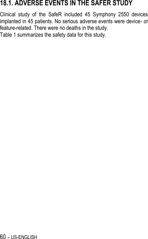 60 – US-ENGLISH 18.1. ADVERSE EVENTS IN THE SAFER STUDY Clinical  study  of  the  SafeR  included  45  Symphony  2550  devices implanted in 45 patients. No serious adverse events were device- or feature-related. There were no deaths in the study.  Table 1 summarizes the safety data for this study. 