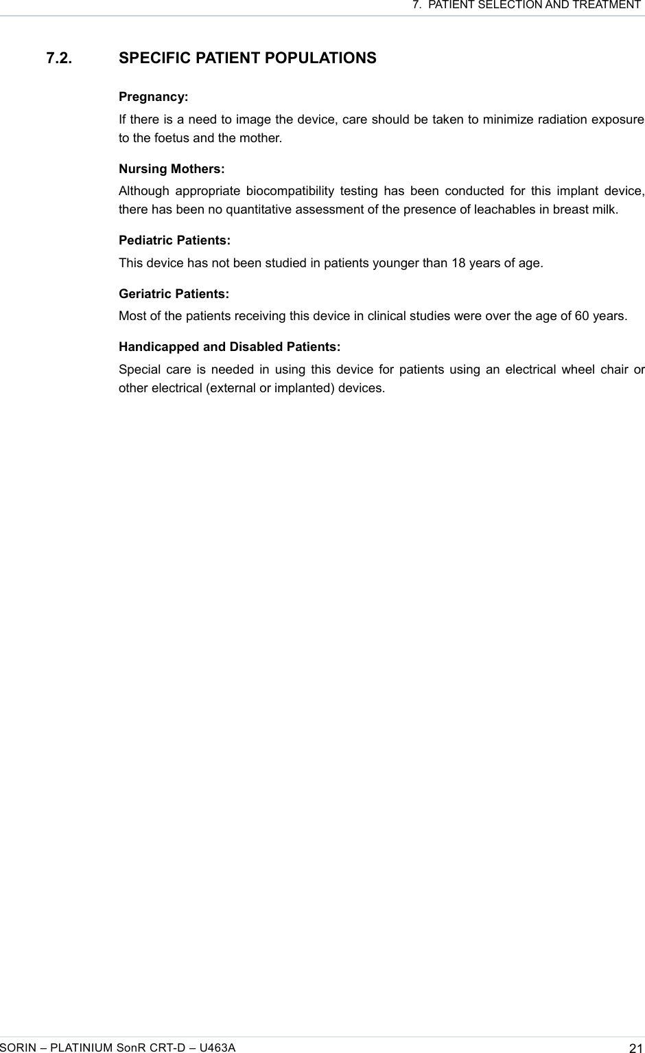  7.  PATIENT SELECTION AND TREATMENT7.2. SPECIFIC PATIENT POPULATIONSPregnancy:If there is a need to image the device, care should be taken to minimize radiation exposure to the foetus and the mother.Nursing Mothers:Although appropriate biocompatibility testing has been  conducted for this implant device, there has been no quantitative assessment of the presence of leachables in breast milk.Pediatric Patients:This device has not been studied in patients younger than 18 years of age.Geriatric Patients:Most of the patients receiving this device in clinical studies were over the age of 60 years.Handicapped and Disabled Patients:Special care is needed in using this device for patients using an electrical wheel chair or other electrical (external or implanted) devices.SORIN – PLATINIUM SonR CRT-D – U463A 21