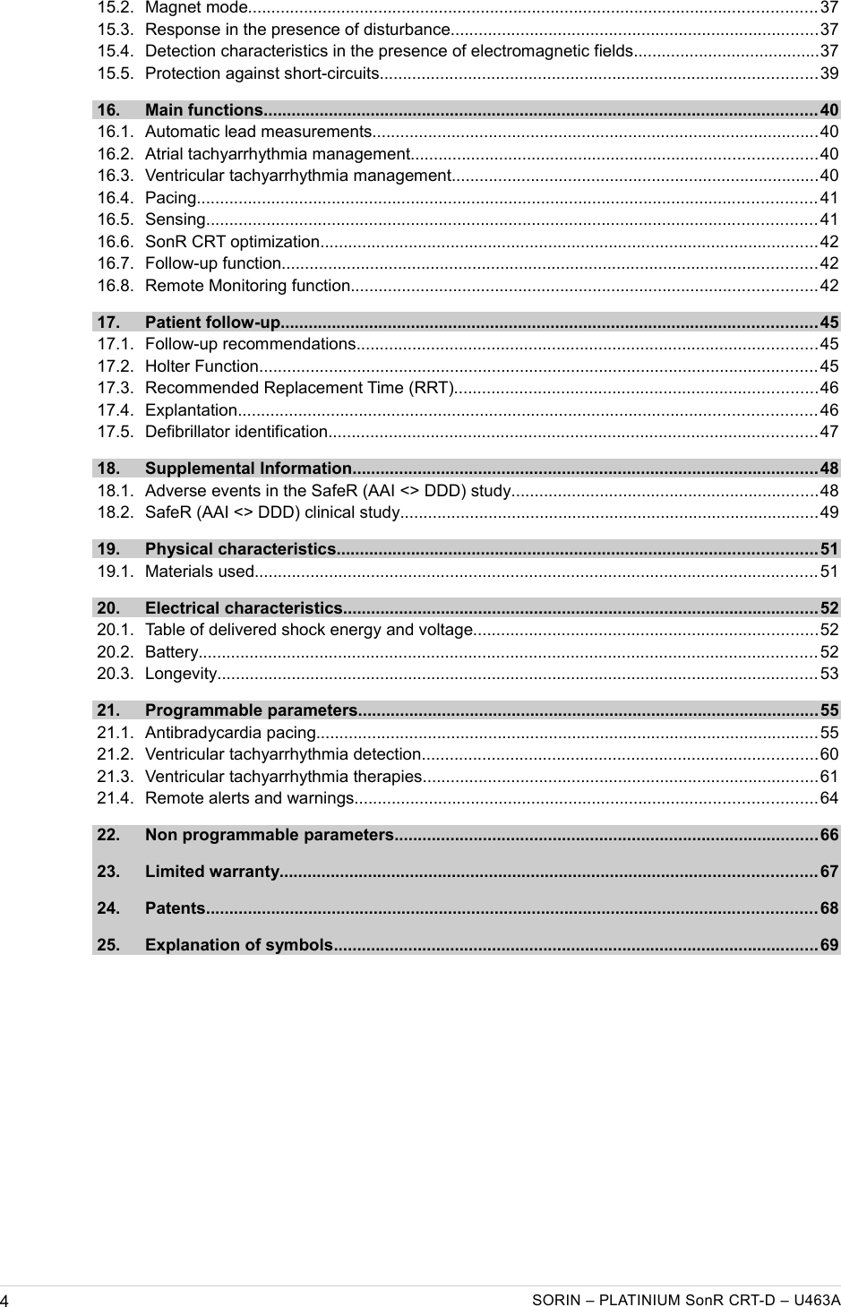    15.2. Magnet mode..........................................................................................................................37  15.3. Response in the presence of disturbance...............................................................................37  15.4. Detection characteristics in the presence of electromagnetic fields........................................37  15.5. Protection against short-circuits..............................................................................................39  16. Main functions.......................................................................................................................40  16.1. Automatic lead measurements................................................................................................40  16.2. Atrial tachyarrhythmia management.......................................................................................40  16.3. Ventricular tachyarrhythmia management...............................................................................40  16.4. Pacing.....................................................................................................................................41  16.5. Sensing...................................................................................................................................41  16.6. SonR CRT optimization...........................................................................................................42  16.7. Follow-up function...................................................................................................................42  16.8. Remote Monitoring function....................................................................................................42  17. Patient follow-up...................................................................................................................45  17.1. Follow-up recommendations...................................................................................................45  17.2. Holter Function........................................................................................................................45  17.3. Recommended Replacement Time (RRT)..............................................................................46  17.4. Explantation............................................................................................................................46  17.5. Defibrillator identification.........................................................................................................47  18. Supplemental Information....................................................................................................48  18.1. Adverse events in the SafeR (AAI &lt;&gt; DDD) study..................................................................48  18.2. SafeR (AAI &lt;&gt; DDD) clinical study..........................................................................................49  19. Physical characteristics.......................................................................................................51  19.1. Materials used.........................................................................................................................51  20. Electrical characteristics......................................................................................................52  20.1. Table of delivered shock energy and voltage..........................................................................52  20.2. Battery.....................................................................................................................................52  20.3. Longevity................................................................................................................................. 53  21. Programmable parameters...................................................................................................55  21.1. Antibradycardia pacing............................................................................................................55  21.2. Ventricular tachyarrhythmia detection.....................................................................................60  21.3. Ventricular tachyarrhythmia therapies.....................................................................................61  21.4. Remote alerts and warnings...................................................................................................64  22. Non programmable parameters...........................................................................................66  23. Limited warranty...................................................................................................................67  24. Patents...................................................................................................................................68  25. Explanation of symbols........................................................................................................69 4SORIN – PLATINIUM SonR CRT-D – U463A