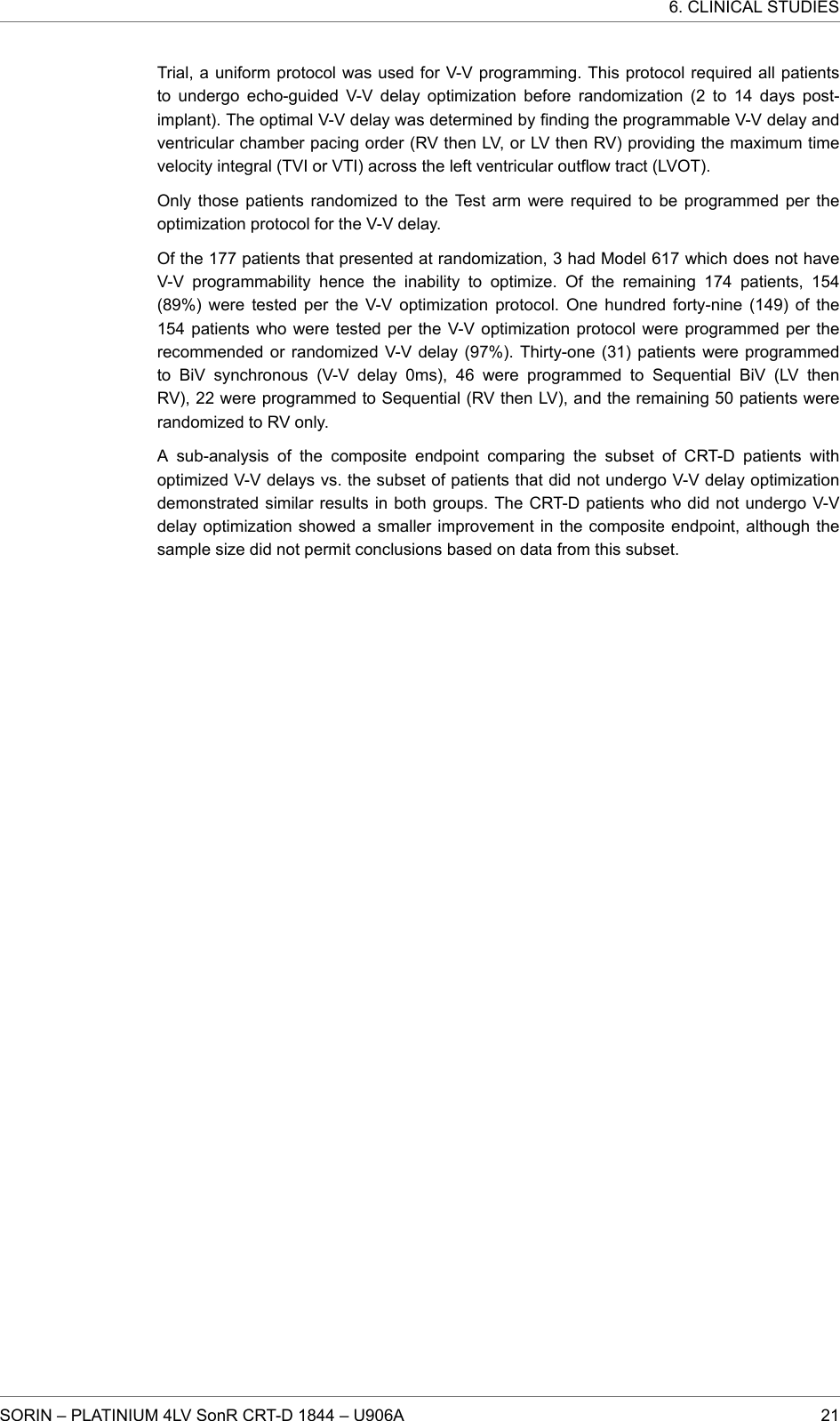Trial, a uniform protocol was used for V-V programming. This protocol required all patientsto undergo echo-guided V-V delay optimization before randomization (2 to 14 days post-implant). The optimal V-V delay was determined by finding the programmable V-V delay andventricular chamber pacing order (RV then LV, or LV then RV) providing the maximum timevelocity integral (TVI or VTI) across the left ventricular outflow tract (LVOT).Only those patients randomized to the Test arm were required to be programmed per theoptimization protocol for the V-V delay.Of the 177 patients that presented at randomization, 3 had Model 617 which does not haveV-V programmability hence the inability to optimize. Of the remaining 174 patients, 154(89%) were tested per the V-V optimization protocol. One hundred forty-nine (149) of the154 patients who were tested per the V-V optimization protocol were programmed per therecommended or randomized V-V delay (97%). Thirty-one (31) patients were programmedto BiV synchronous (V-V delay 0ms), 46 were programmed to Sequential BiV (LV thenRV), 22 were programmed to Sequential (RV then LV), and the remaining 50 patients wererandomized to RV only.A sub-analysis of the composite endpoint comparing the subset of CRT-D patients withoptimized V-V delays vs. the subset of patients that did not undergo V-V delay optimizationdemonstrated similar results in both groups. The CRT-D patients who did not undergo V-Vdelay optimization showed a smaller improvement in the composite endpoint, although thesample size did not permit conclusions based on data from this subset.6. CLINICAL STUDIESSORIN – PLATINIUM 4LV SonR CRT-D 1844 – U906A 21