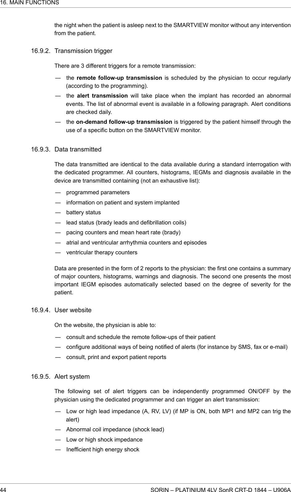 the night when the patient is asleep next to the SMARTVIEW monitor without any interventionfrom the patient.Transmission triggerThere are 3 different triggers for a remote transmission:― the remote follow-up transmission is scheduled by the physician to occur regularly(according to the programming).― the alert transmission will take place when the implant has recorded an abnormalevents. The list of abnormal event is available in a following paragraph. Alert conditionsare checked daily.― the on-demand follow-up transmission is triggered by the patient himself through theuse of a specific button on the SMARTVIEW monitor.Data transmittedThe data transmitted are identical to the data available during a standard interrogation withthe dedicated programmer. All counters, histograms, IEGMs and diagnosis available in thedevice are transmitted containing (not an exhaustive list):― programmed parameters― information on patient and system implanted― battery status― lead status (brady leads and defibrillation coils)― pacing counters and mean heart rate (brady)― atrial and ventricular arrhythmia counters and episodes― ventricular therapy countersData are presented in the form of 2 reports to the physician: the first one contains a summaryof major counters, histograms, warnings and diagnosis. The second one presents the mostimportant IEGM episodes automatically selected based on the degree of severity for thepatient.User websiteOn the website, the physician is able to:― consult and schedule the remote follow-ups of their patient― configure additional ways of being notified of alerts (for instance by SMS, fax or e-mail)― consult, print and export patient reportsAlert systemThe following set of alert triggers can be independently programmed ON/OFF by thephysician using the dedicated programmer and can trigger an alert transmission:― Low or high lead impedance (A, RV, LV) (if MP is ON, both MP1 and MP2 can trig thealert)― Abnormal coil impedance (shock lead)― Low or high shock impedance― Inefficient high energy shock16.9.2.16.9.3.16.9.4.16.9.5.16. MAIN FUNCTIONS44 SORIN – PLATINIUM 4LV SonR CRT-D 1844 – U906A