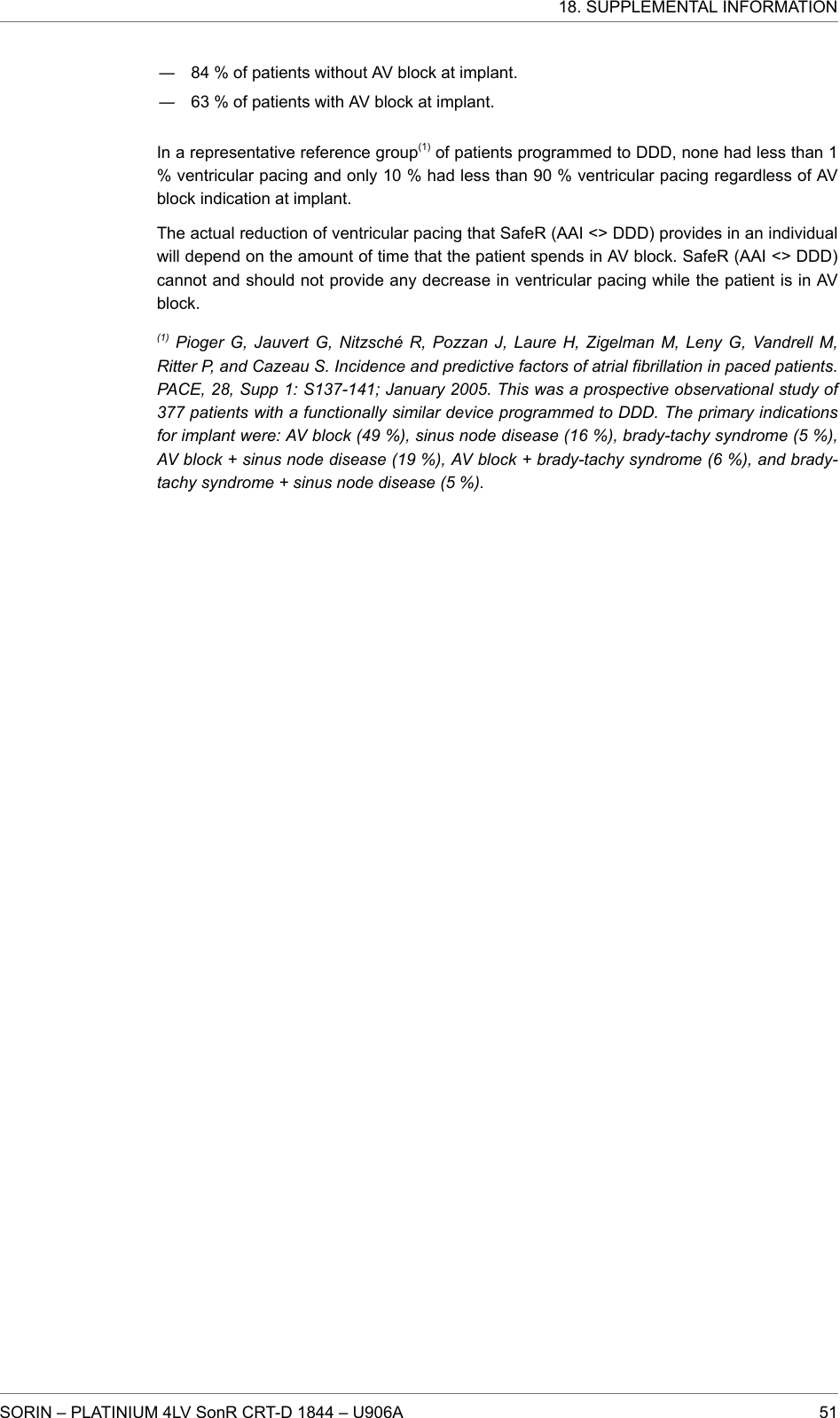 ― 84 % of patients without AV block at implant.― 63 % of patients with AV block at implant.In a representative reference group(1) of patients programmed to DDD, none had less than 1% ventricular pacing and only 10 % had less than 90 % ventricular pacing regardless of AVblock indication at implant.The actual reduction of ventricular pacing that SafeR (AAI &lt;&gt; DDD) provides in an individualwill depend on the amount of time that the patient spends in AV block. SafeR (AAI &lt;&gt; DDD)cannot and should not provide any decrease in ventricular pacing while the patient is in AVblock.(1) Pioger G, Jauvert G, Nitzsché R, Pozzan J, Laure H, Zigelman M, Leny G, Vandrell M,Ritter P, and Cazeau S. Incidence and predictive factors of atrial fibrillation in paced patients.PACE, 28, Supp 1: S137-141; January 2005. This was a prospective observational study of377 patients with a functionally similar device programmed to DDD. The primary indicationsfor implant were: AV block (49 %), sinus node disease (16 %), brady-tachy syndrome (5 %),AV block + sinus node disease (19 %), AV block + brady-tachy syndrome (6 %), and brady-tachy syndrome + sinus node disease (5 %).18. SUPPLEMENTAL INFORMATIONSORIN – PLATINIUM 4LV SonR CRT-D 1844 – U906A 51