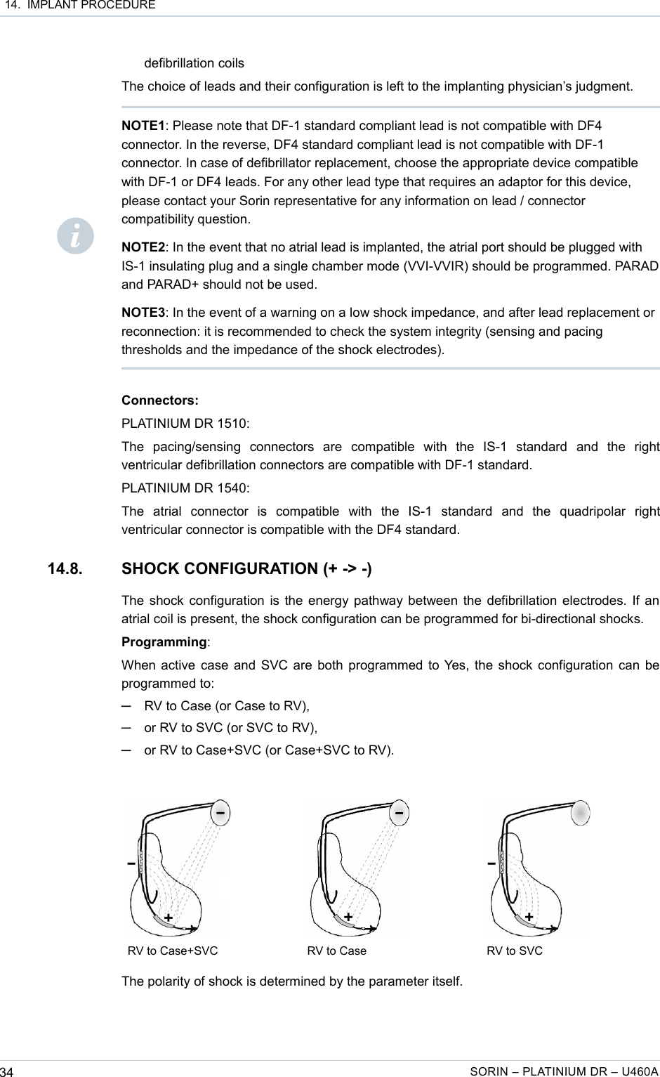  14.  IMPLANT PROCEDUREdefibrillation coilsThe choice of leads and their configuration is left to the implanting physician’s judgment.Connectors:PLATINIUM DR 1510:The   pacing/sensing   connectors   are   compatible   with   the   IS-1   standard   and   the   right ventricular defibrillation connectors are compatible with DF-1 standard.PLATINIUM DR 1540:The   atrial   connector   is   compatible   with   the   IS-1   standard   and   the   quadripolar   right ventricular connector is compatible with the DF4 standard.14.8. SHOCK CONFIGURATION (+ -&gt; -)The shock configuration is the energy pathway between the defibrillation electrodes. If an atrial coil is present, the shock configuration can be programmed for bi-directional shocks.Programming:When active case and SVC are both programmed to Yes, the shock configuration can be programmed to: ─RV to Case (or Case to RV),─or RV to SVC (or SVC to RV),─or RV to Case+SVC (or Case+SVC to RV).        RV to Case+SVC RV to Case RV to SVCThe polarity of shock is determined by the parameter itself.34 SORIN – PLATINIUM DR – U460ANOTE1: Please note that DF-1 standard compliant lead is not compatible with DF4 connector. In the reverse, DF4 standard compliant lead is not compatible with DF-1 connector. In case of defibrillator replacement, choose the appropriate device compatible with DF-1 or DF4 leads. For any other lead type that requires an adaptor for this device, please contact your Sorin representative for any information on lead / connector compatibility question.NOTE2: In the event that no atrial lead is implanted, the atrial port should be plugged with IS-1 insulating plug and a single chamber mode (VVI-VVIR) should be programmed. PARAD and PARAD+ should not be used.NOTE3: In the event of a warning on a low shock impedance, and after lead replacement or reconnection: it is recommended to check the system integrity (sensing and pacing thresholds and the impedance of the shock electrodes).