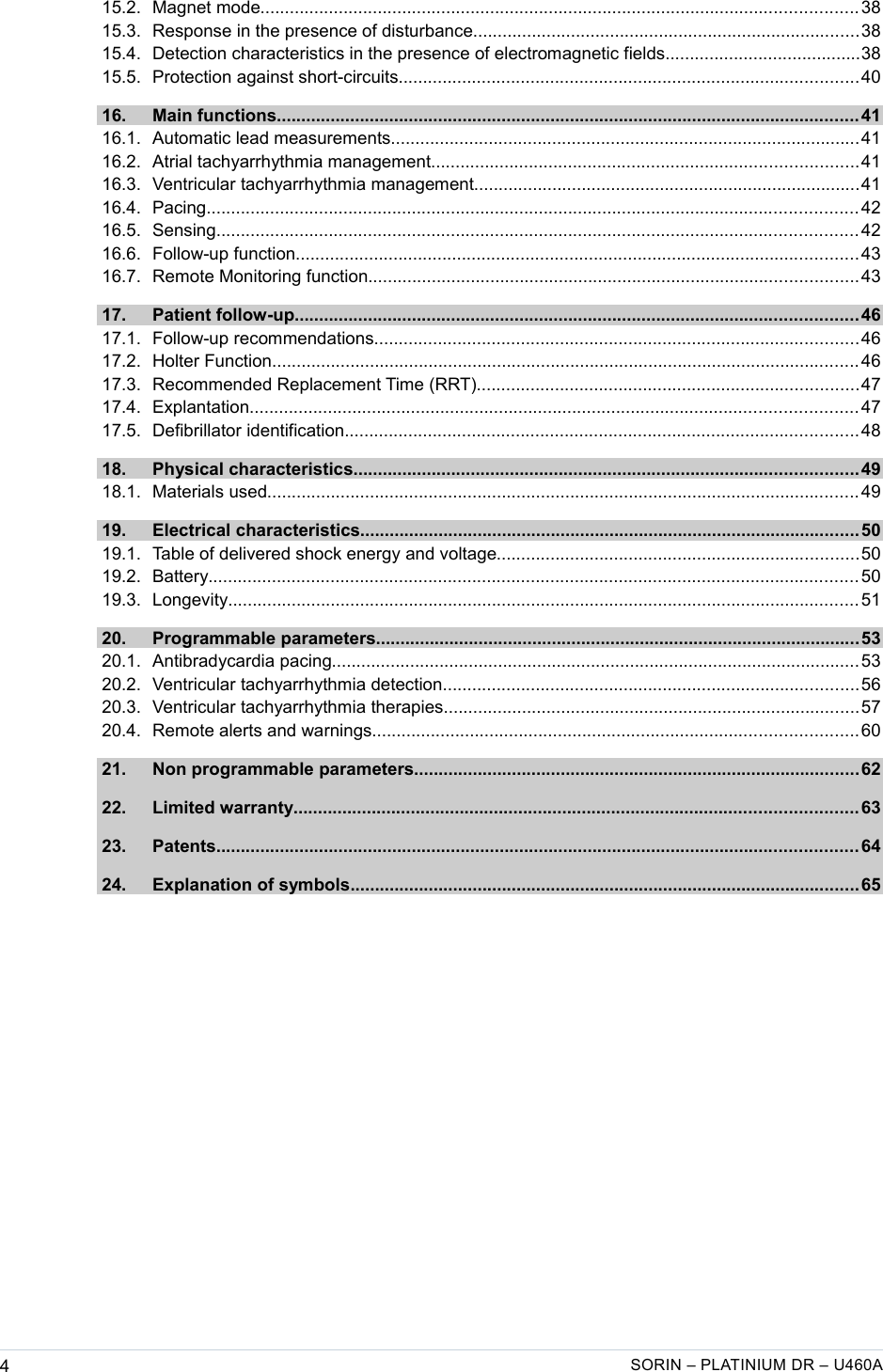    15.2. Magnet mode.......................................................................................................................... 38  15.3. Response in the presence of disturbance...............................................................................38  15.4. Detection characteristics in the presence of electromagnetic fields........................................38  15.5. Protection against short-circuits..............................................................................................40  16. Main functions....................................................................................................................... 41  16.1. Automatic lead measurements................................................................................................41  16.2. Atrial tachyarrhythmia management.......................................................................................41  16.3. Ventricular tachyarrhythmia management...............................................................................41  16.4. Pacing..................................................................................................................................... 42  16.5. Sensing................................................................................................................................... 42  16.6. Follow-up function................................................................................................................... 43  16.7. Remote Monitoring function....................................................................................................43  17. Patient follow-up................................................................................................................... 46  17.1. Follow-up recommendations...................................................................................................46  17.2. Holter Function........................................................................................................................ 46  17.3. Recommended Replacement Time (RRT)..............................................................................47  17.4. Explantation............................................................................................................................ 47  17.5. Defibrillator identification.........................................................................................................48  18. Physical characteristics.......................................................................................................49  18.1. Materials used......................................................................................................................... 49  19. Electrical characteristics......................................................................................................50  19.1. Table of delivered shock energy and voltage..........................................................................50  19.2. Battery..................................................................................................................................... 50  19.3. Longevity................................................................................................................................. 51  20. Programmable parameters...................................................................................................53  20.1. Antibradycardia pacing............................................................................................................53  20.2. Ventricular tachyarrhythmia detection.....................................................................................56  20.3. Ventricular tachyarrhythmia therapies.....................................................................................57  20.4. Remote alerts and warnings...................................................................................................60  21. Non programmable parameters...........................................................................................62  22. Limited warranty................................................................................................................... 63  23. Patents................................................................................................................................... 64  24. Explanation of symbols........................................................................................................65 4SORIN – PLATINIUM DR – U460A