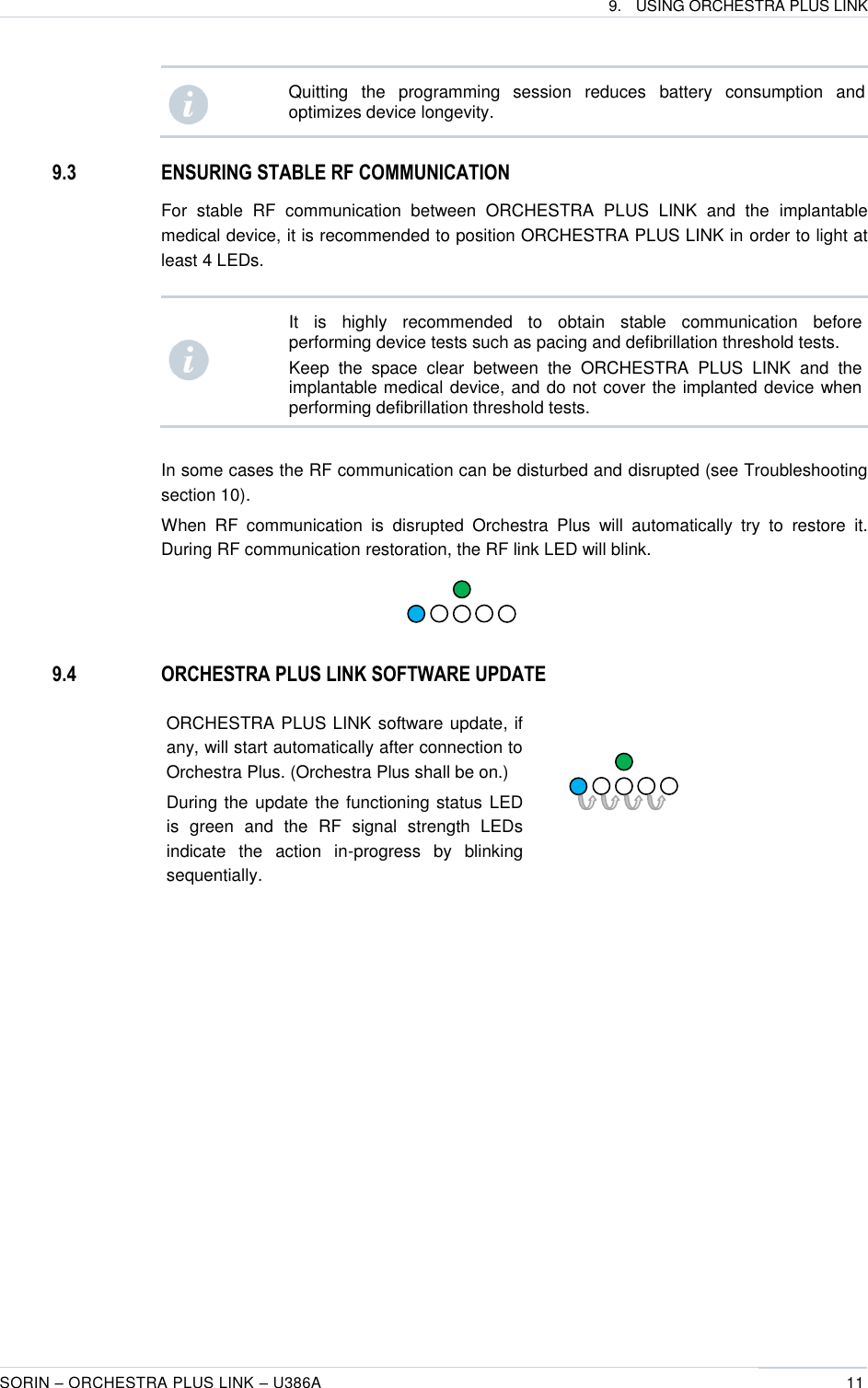 9.  USING ORCHESTRA PLUS LINK  SORIN – ORCHESTRA PLUS LINK – U386A 11   Quitting  the  programming  session  reduces  battery  consumption  and optimizes device longevity.  9.3 ENSURING STABLE RF COMMUNICATION  For  stable  RF  communication  between  ORCHESTRA  PLUS  LINK  and  the  implantable medical device, it is recommended to position ORCHESTRA PLUS LINK in order to light at least 4 LEDs.    It  is  highly  recommended  to  obtain  stable  communication  before performing device tests such as pacing and defibrillation threshold tests. Keep  the  space  clear  between  the  ORCHESTRA  PLUS  LINK  and  the implantable medical device, and do not cover the implanted device when performing defibrillation threshold tests.  In some cases the RF communication can be disturbed and disrupted (see Troubleshooting section 10). When  RF  communication  is  disrupted  Orchestra  Plus  will  automatically  try  to  restore  it. During RF communication restoration, the RF link LED will blink.     9.4 ORCHESTRA PLUS LINK SOFTWARE UPDATE ORCHESTRA PLUS LINK software update, if any, will start automatically after connection to Orchestra Plus. (Orchestra Plus shall be on.)  During the update the functioning status LED is  green  and  the  RF  signal  strength  LEDs indicate  the  action  in-progress  by  blinking sequentially.   