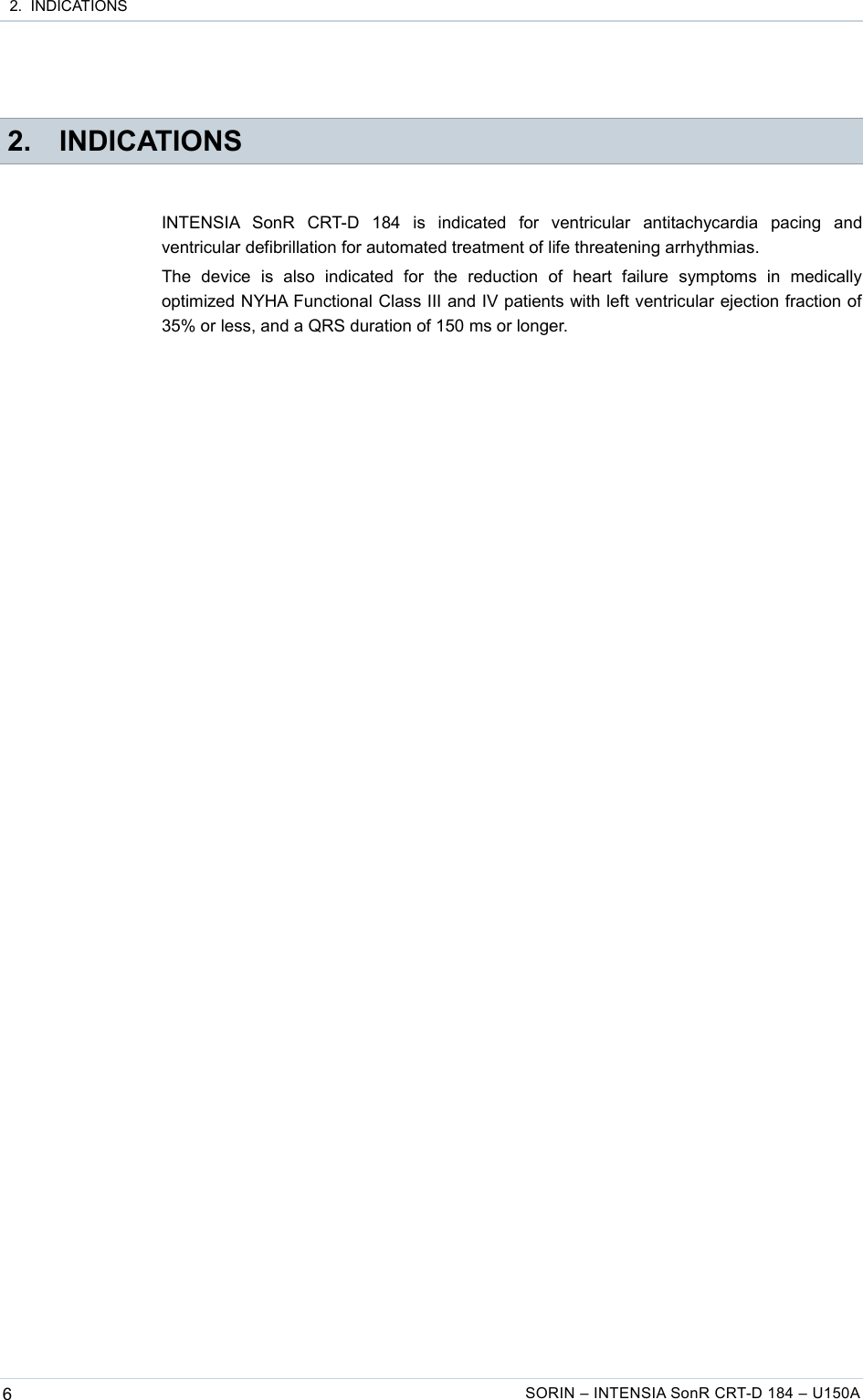  2.  INDICATIONS 2. INDICATIONSINTENSIA   SonR   CRT-D   184   is   indicated   for   ventricular   antitachycardia   pacing   and ventricular defibrillation for automated treatment of life threatening arrhythmias.The   device   is   also   indicated   for   the   reduction   of   heart   failure   symptoms   in   medically optimized NYHA Functional Class III and IV patients with left ventricular ejection fraction of 35% or less, and a QRS duration of 150 ms or longer.6SORIN – INTENSIA SonR CRT-D 184 – U150A