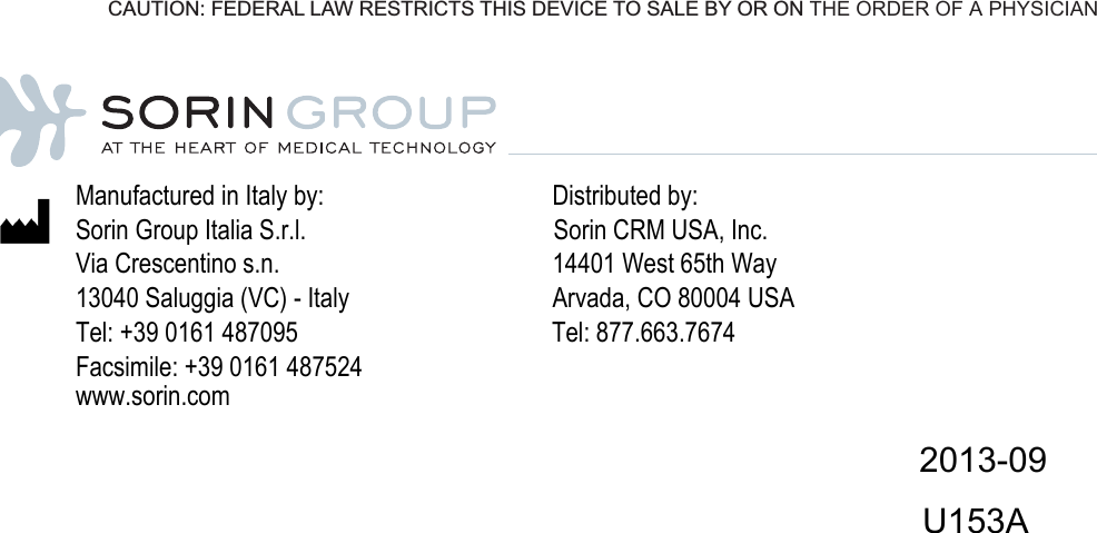 Manufactured in Italy by:                                    Distributed by:Sorin Group Italia S.r.l.                                       Sorin CRM USA, Inc.Via Crescentino s.n.                                           14401 West 65th Way13040 Saluggia (VC) - Italy                                Arvada, CO 80004 USATel: +39 0161 487095                                        Tel: 877.663.7674Facsimile: +39 0161 487524  www.sorin.com                                                                                         2013-09                                                                                       U153ACAUTION: FEDERAL LAW RESTRICTS THIS DEVICE TO SALE BY OR ON THE ORDER OF A PHYSICIAN