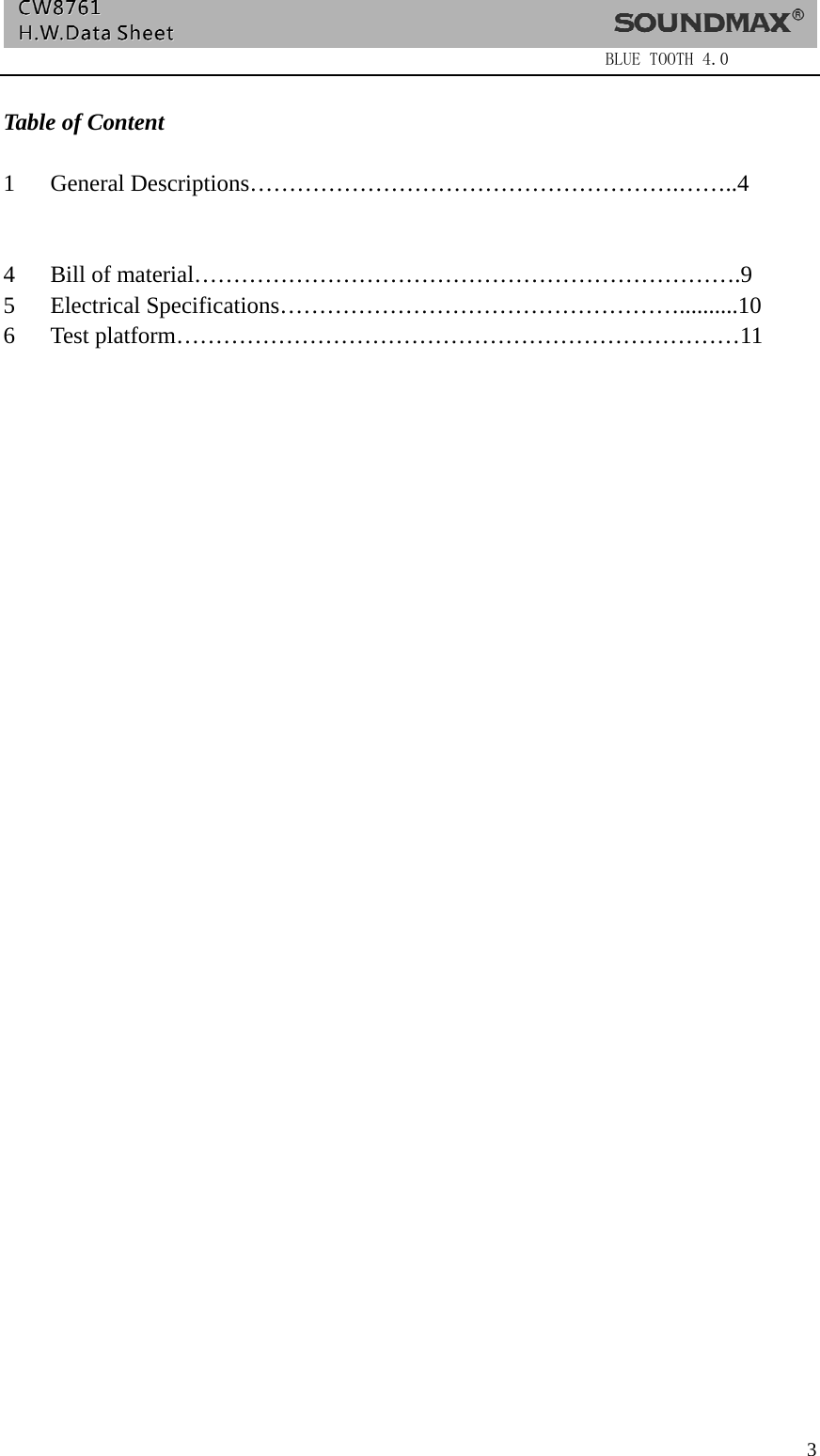                  BLUE TOOTH 4.0  3 Table of Content  1 General Descriptions……………………………………………….……..4 2 Block Diagram…….……………………………………………….……..4 3 Schematic drawing……….……………………………………………..5-8 4 Bill of material…………………………………………………………….9 5 Electrical Specifications……………………………………………..........10 6 Test platform………………………………………………………………11     