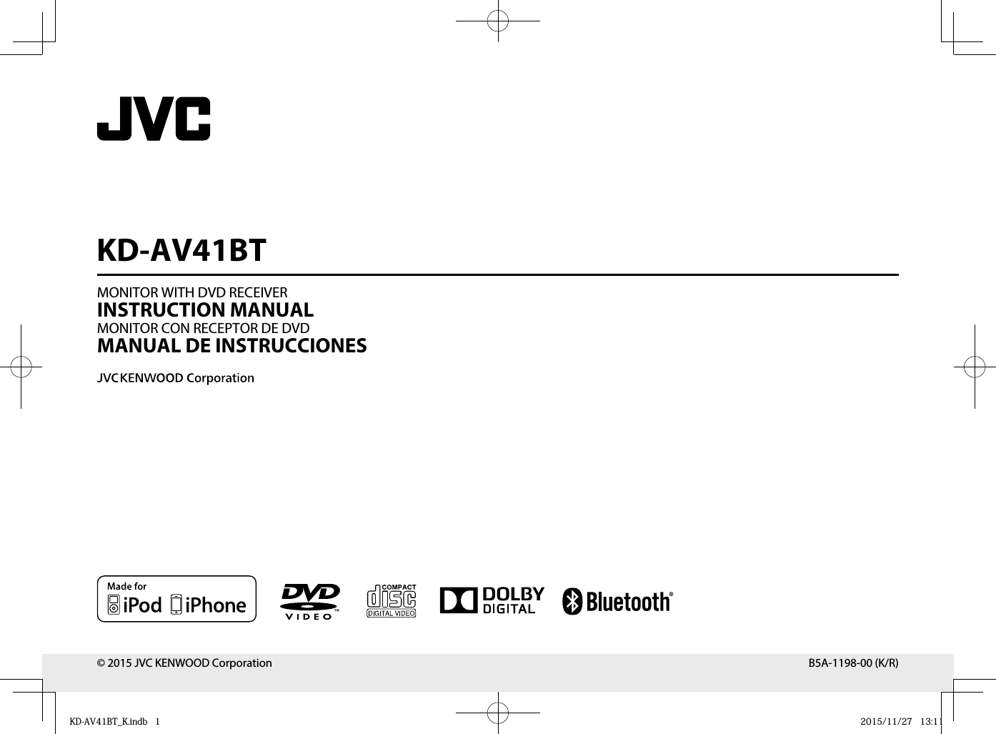 MONITOR WITH DVD RECEIVERINSTRUCTION MANUALMONITOR CON RECEPTOR DE DVDMANUAL DE INSTRUCCIONESKD-AV41BT© 2015 JVC KENWOOD Corporation B5A-1198-00 (K/R)KD-AV41BT_K.indb   1KD-AV41BT_K.indb   1 2015/11/27   13:112015/11/27   13:11