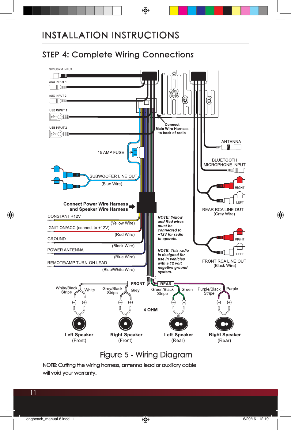 11INSTALLATION INSTRUCTIONSFigure 5 - Wiring DiagramNOTE: Cutting the wiring harness, antenna lead or auxiliary cable  will void your warranty. STEP 4: Complete Wiring ConnectionsSIRIUSXM INPUTlongbeach_manual-8.indd   11 6/29/16   12:19