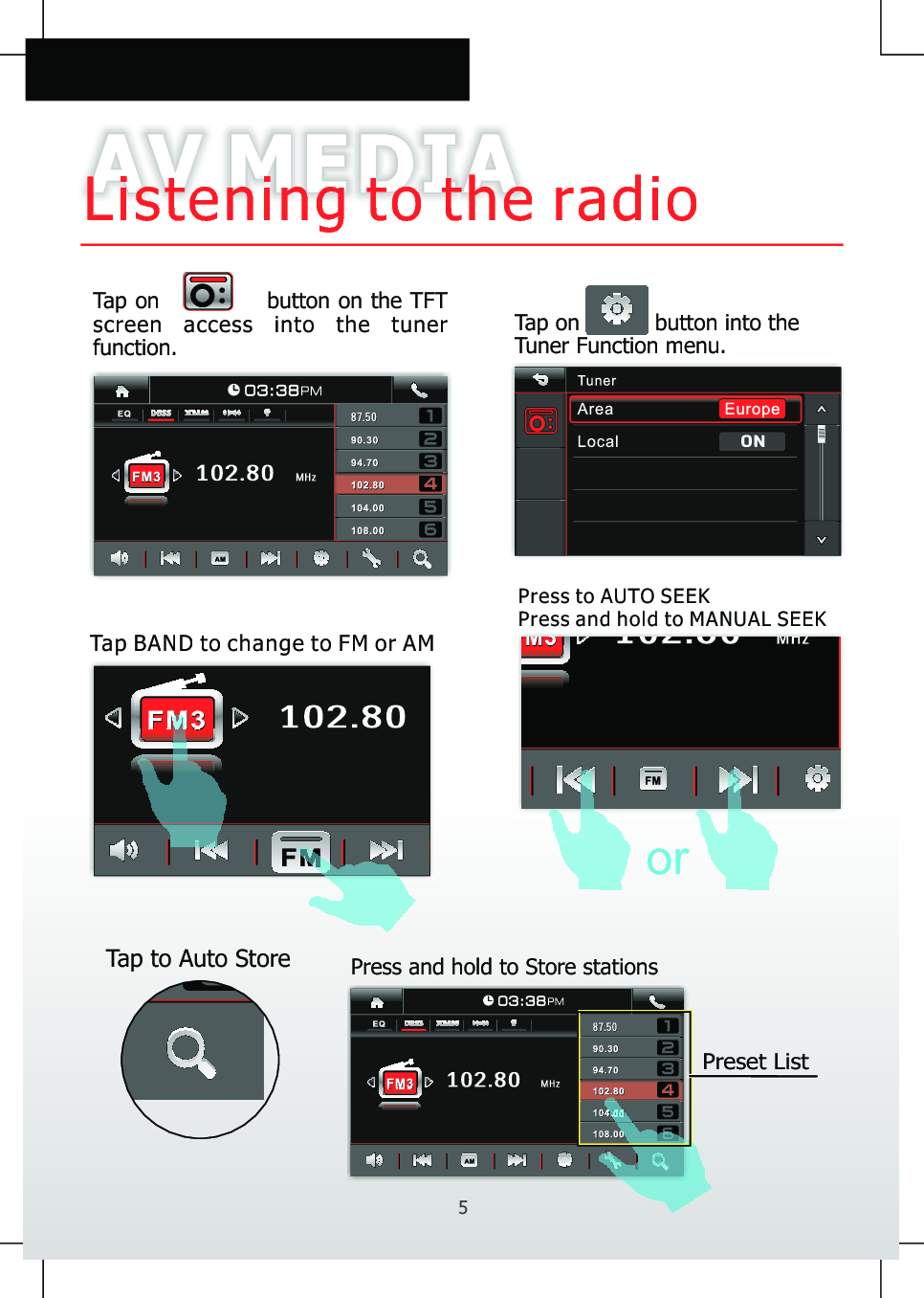 AV MEDIAListening to the radioTap BAND to change to FM or AMTap on                   button on the TFT screen  access  into  the  tuner   function. Tap on           button into the Tuner Function menu.orPress and hold to MANUAL SEEKPress to AUTO SEEKTap to Auto Store Press and hold to Store stations Preset List5