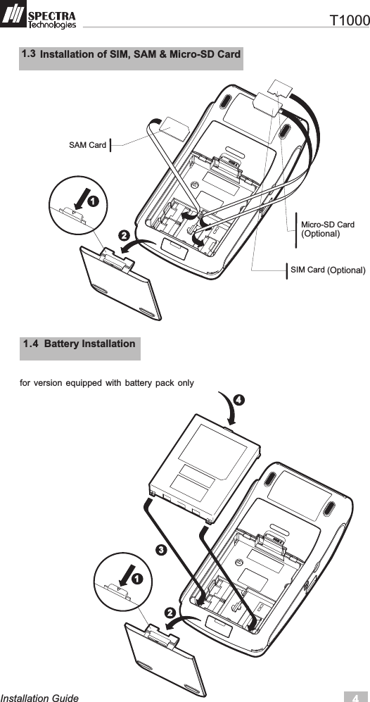4Installation Guide11.4  Battery Installationfor  version  equipped  with  battery  pack  only1.3  Installation of SIM, SAM &amp; Micro-SD Card123124   T1000SIM Card  Micro-SD Card  SAM Card  (Optional)(Optional)