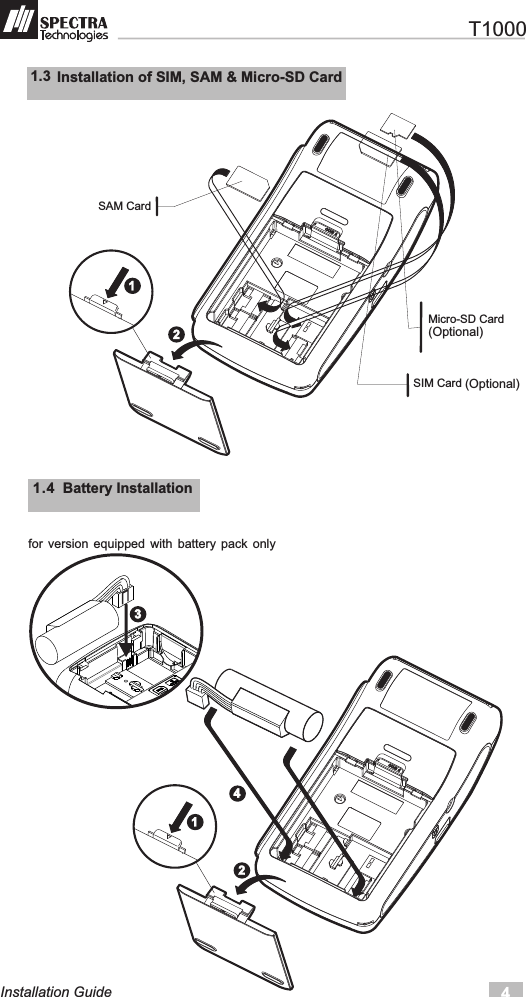 4Installation Guide11.4  Battery Installationfor  version  equipped  with  battery  pack  only1.3  Installation of SIM, SAM &amp; Micro-SD Card123124   T1000SIM Card  Micro-SD Card  SAM Card  (Optional)(Optional)