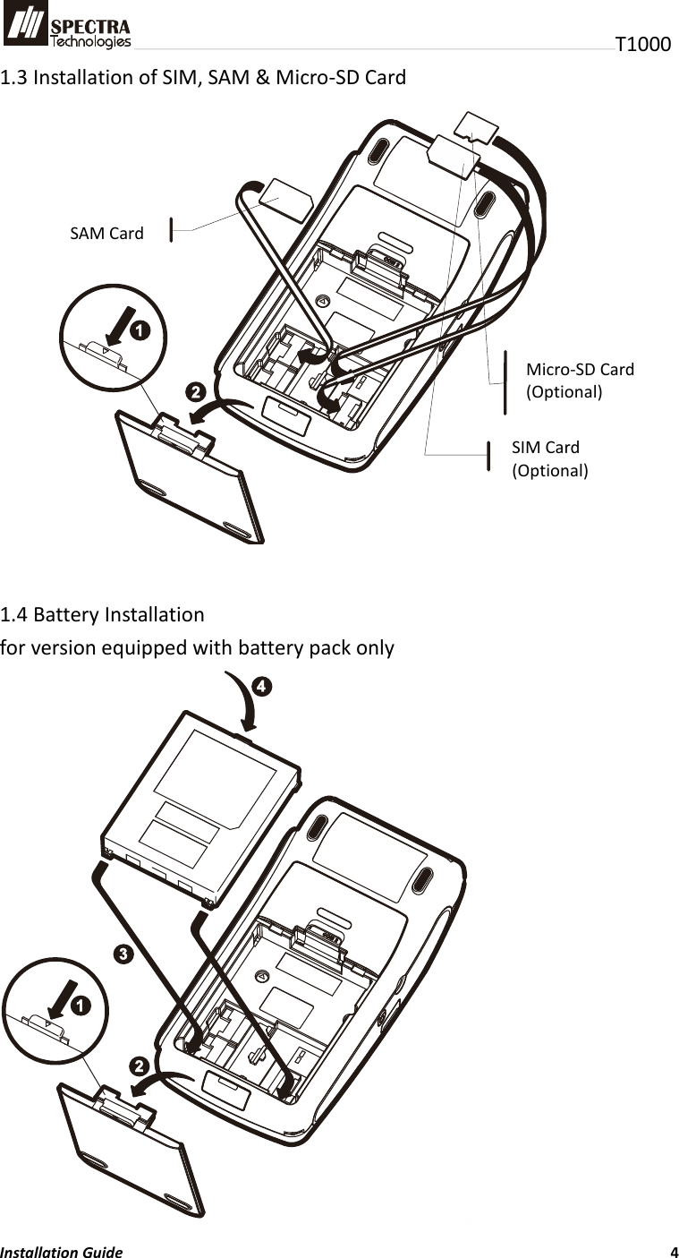 T1000 1.3 Installation of SIM, SAM &amp; Micro-SD Card                1.4 Battery Installation for version equipped with battery pack only                  Installation Guide                          4   4SAM Card SIM Card (Optional) Micro-SD Card (Optional) 
